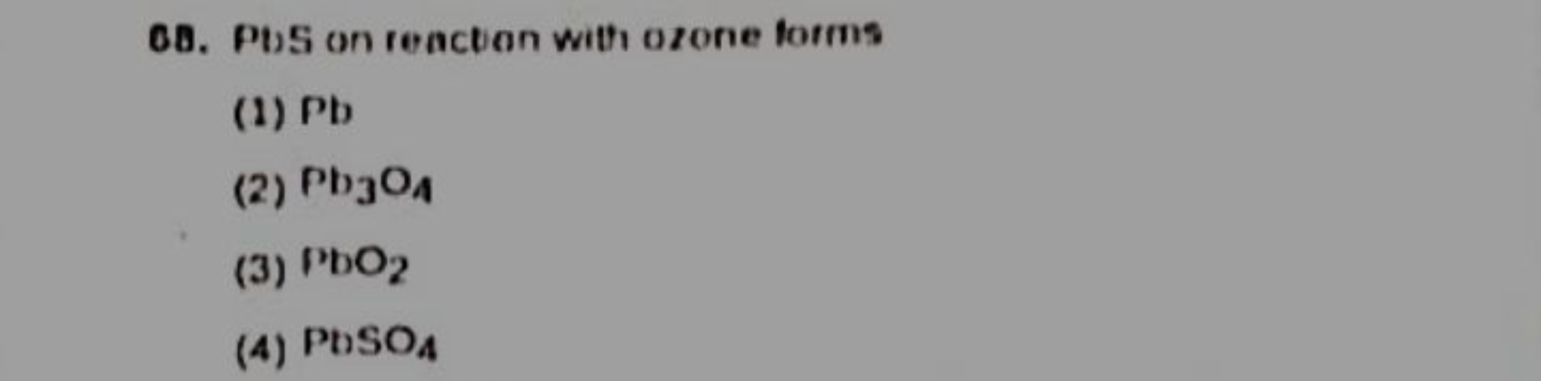 68. PbS on reactoon with ozone forms
(1) Pb
(2) Pb3​O4​
(3) PbO2​
(4) 