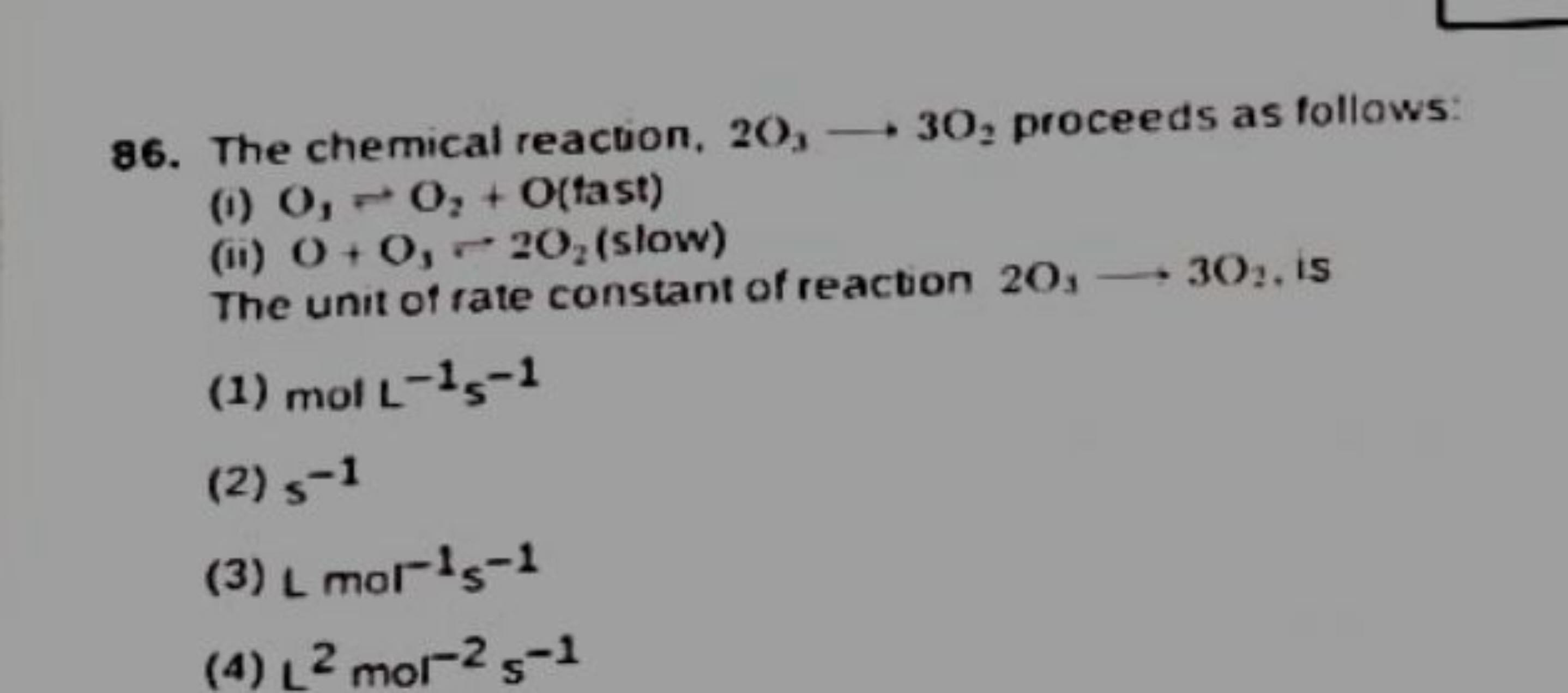 86. The chemical reaction, 2O3​⟶3O2​ proceeds as follows:
(i) O1​⇌O2​+