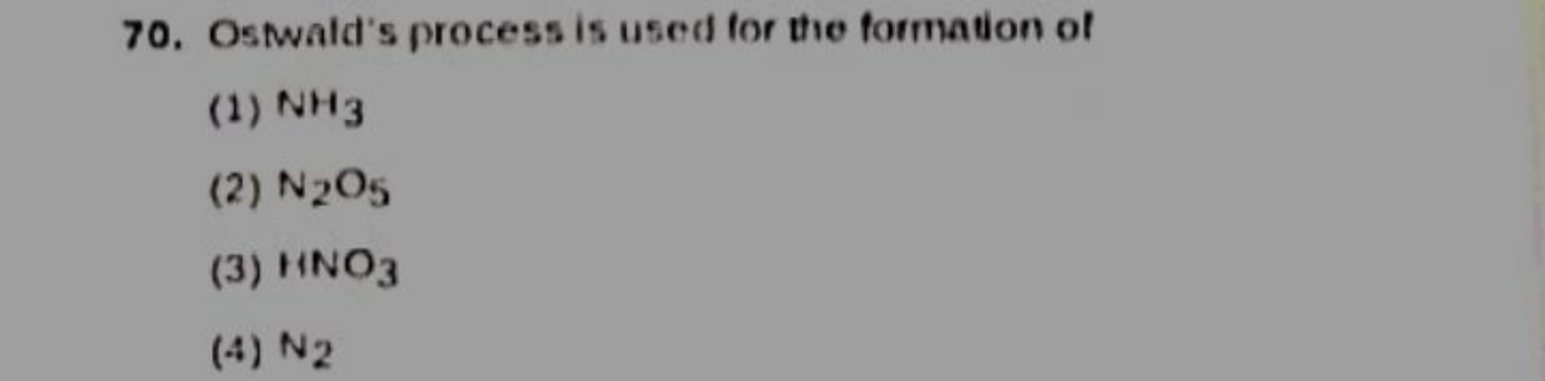 70. Oswald's process is used for the formation of
(1) NH3​
(2) N2​O5​
