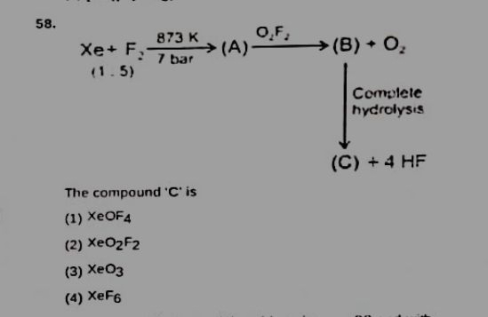 58.
The compound ' C ' is
(1) XeOF4​
(2) XeO2​ F2​
(3) XeO3​
(4) Xe​F6