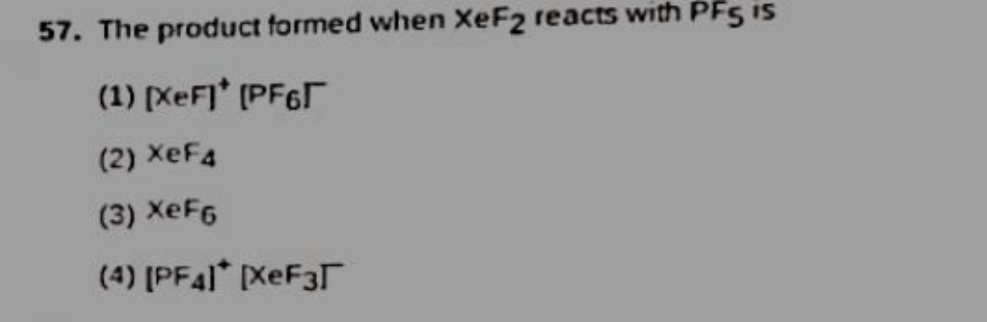 57. The product formed when XeF2​ reacts with PF5​ is
(1) [XeF+[PF6​Γ
