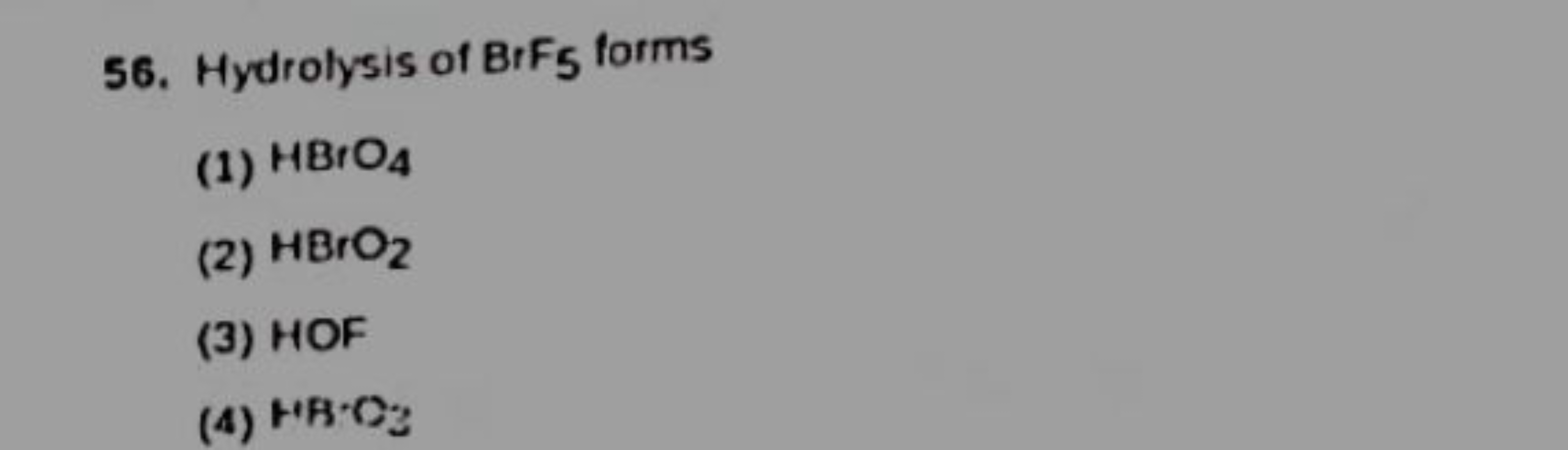 56. Hydrolysis of BrF5​ forms
(1) HBrO4​
(2) HBrO2​
(3) HOF
(4) HH⋅C2​