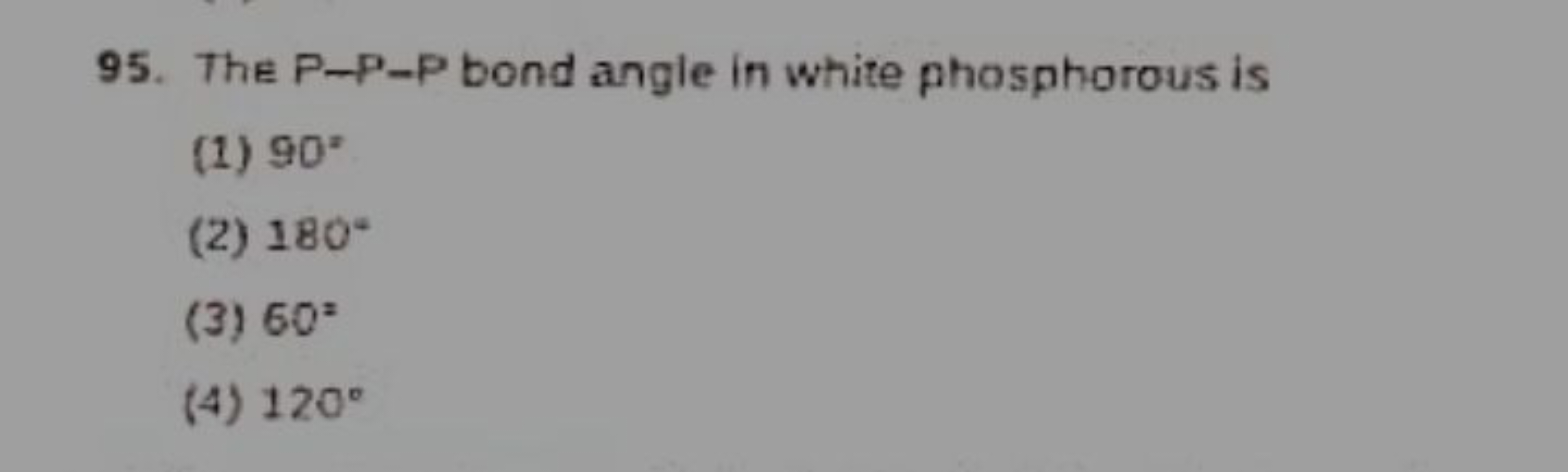 95. The P-P-P bond angle in white phosphorous is
(1) 90∘
(2) 180∘
(3) 