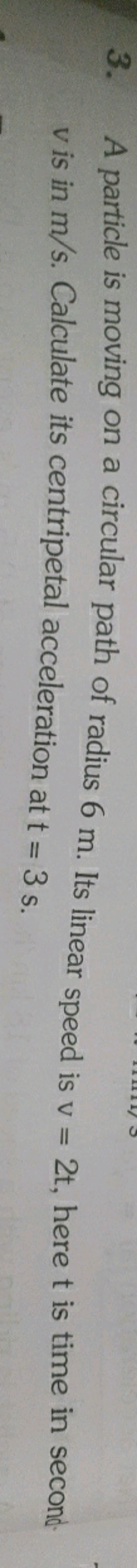 3. A particle is moving on a circular path of radius 6 m . Its linear 