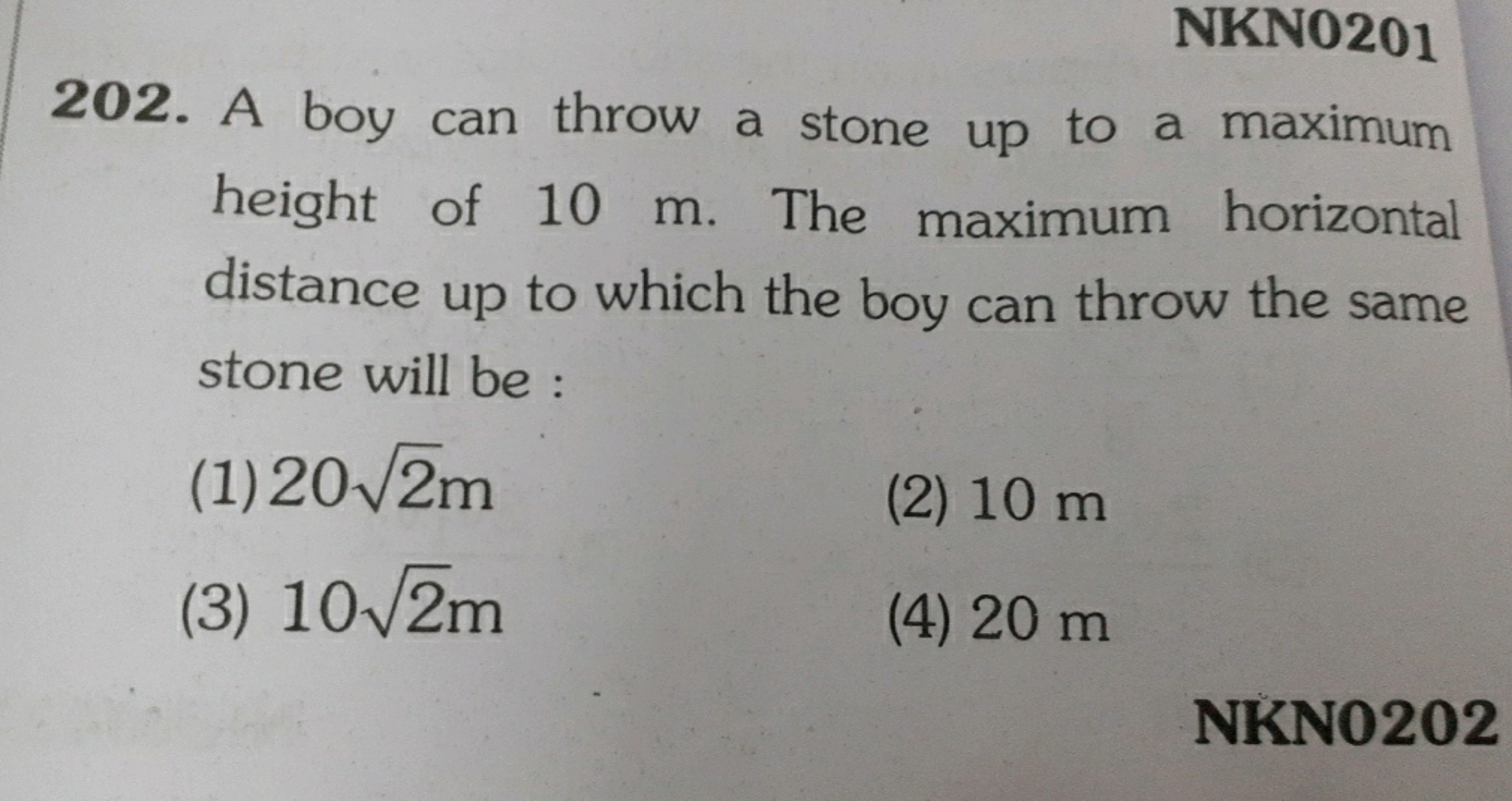 NKN0201
202. A boy can throw a stone up to a maximum height of 10 m . 