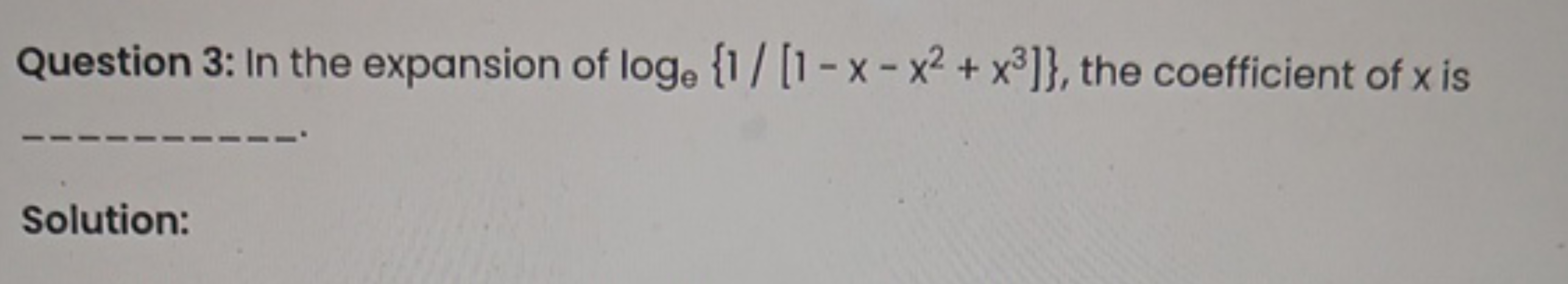 Question 3: In the expansion of loge​{1/[1−x−x2+x3]}, the coefficient 