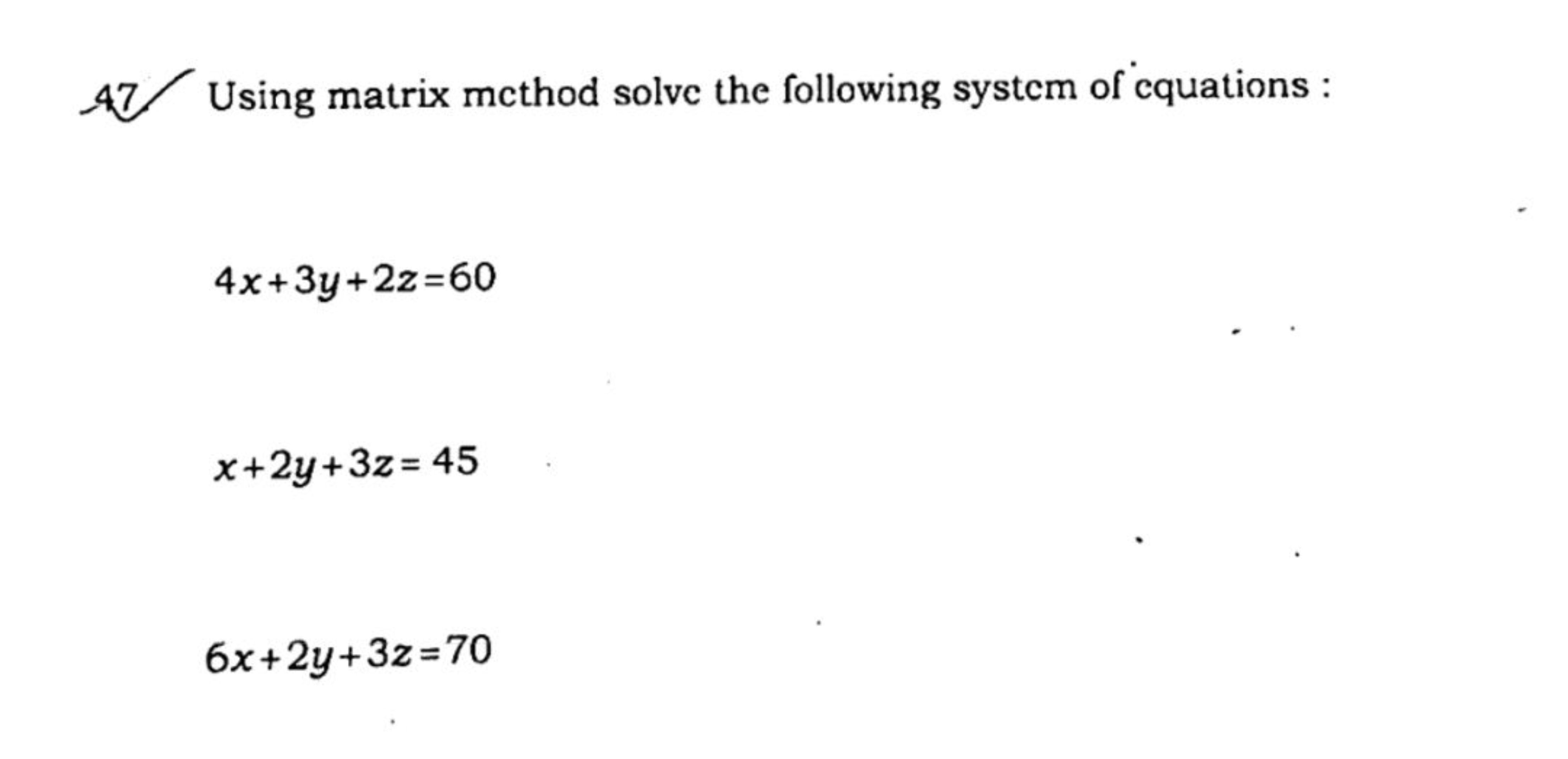 -47. Using matrix method solve the following system of equations :
4x+