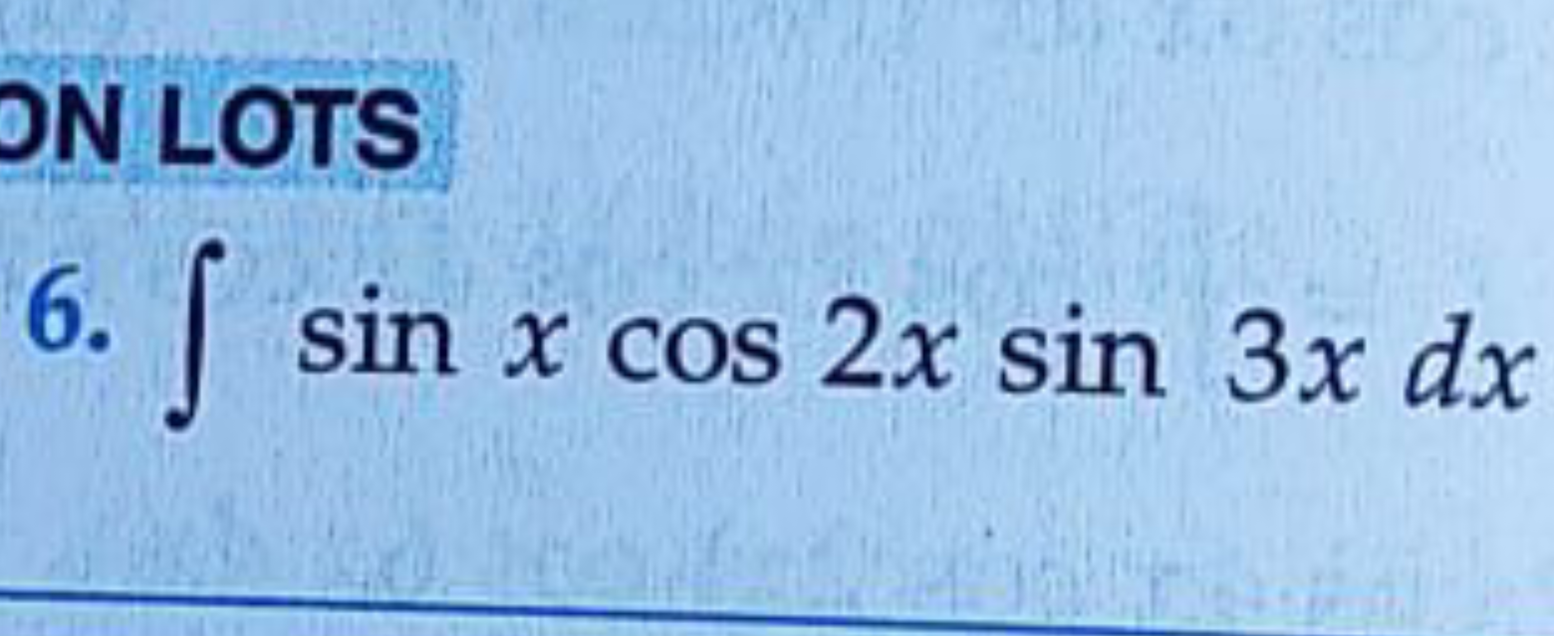 LOTS
6. ∫sinxcos2xsin3xdx