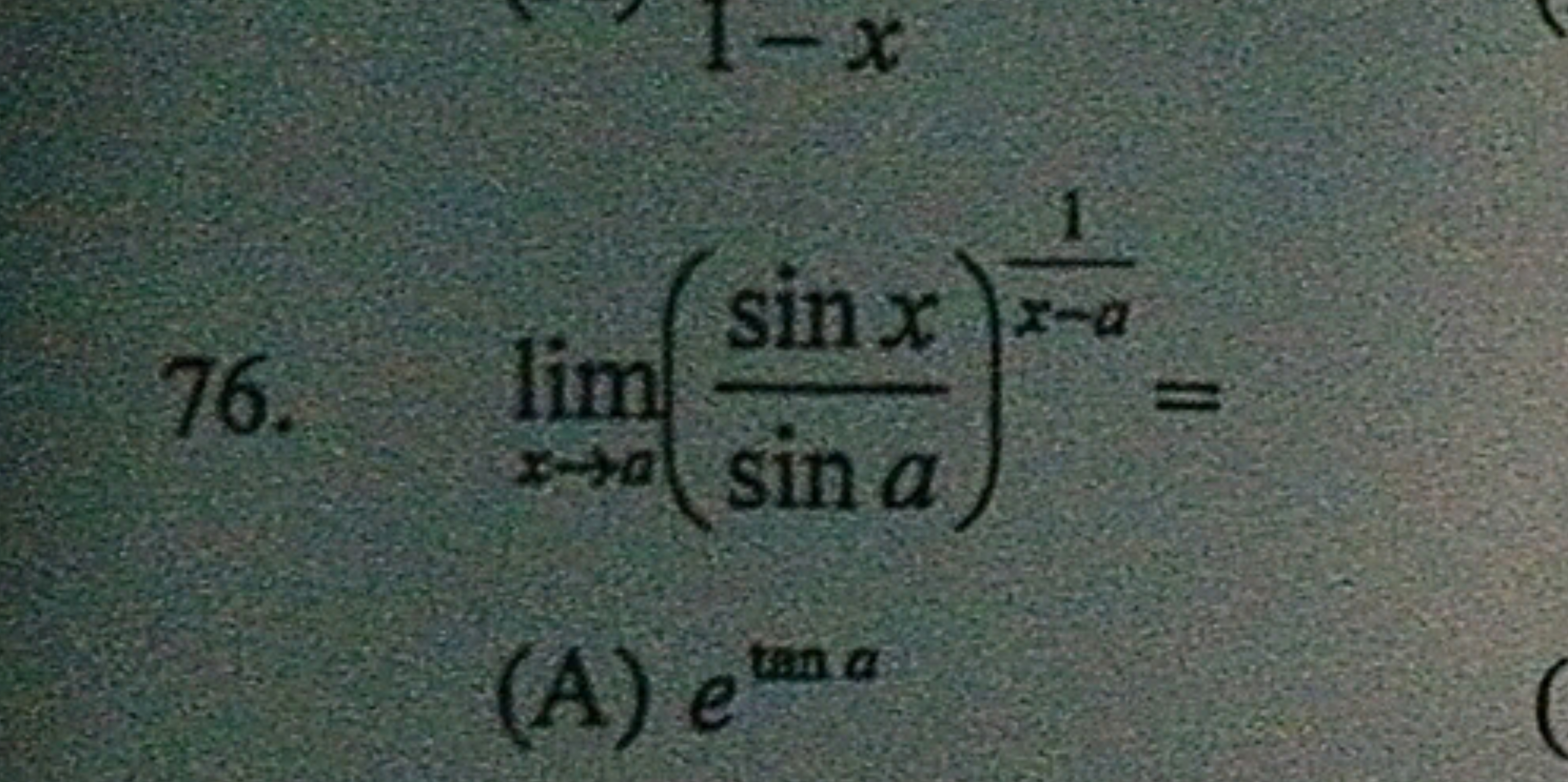 76. limx→a​(sinasinx​)x−a1​=
(A) etana