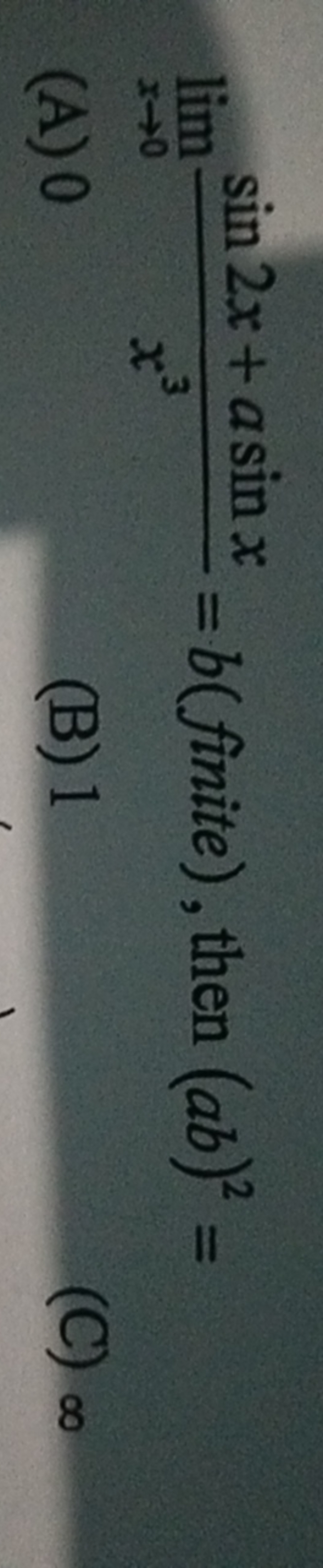 limx→0​x3sin2x+asinx​=b( finite ), then (ab)2=
(A) 0
(B) 1
(C) ∞