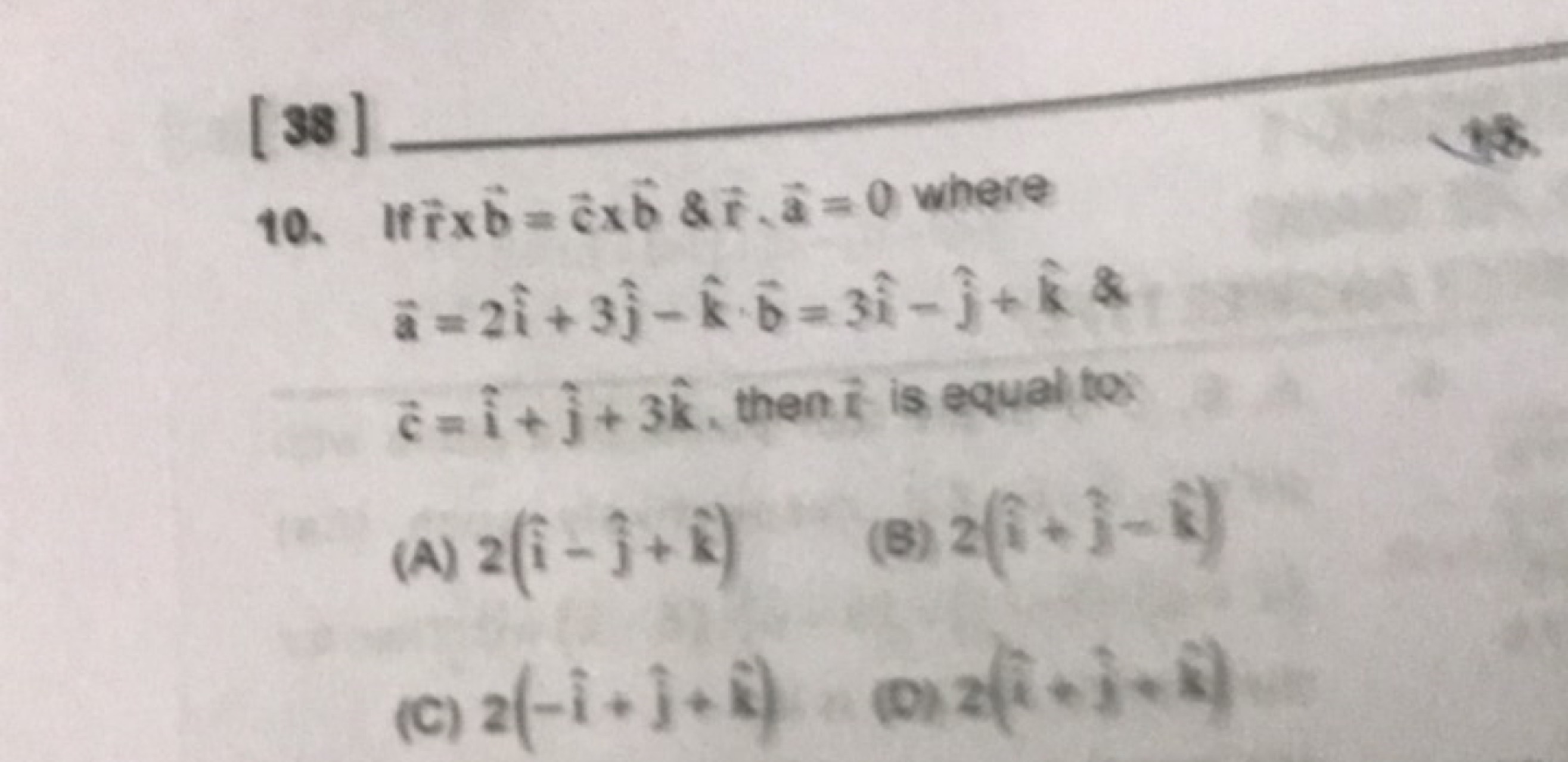 [38]
10. If rb=c×b&f^,a=0 where a=2i^+3j^​−k^⋅b=3i^−j^​+k^⋅2 c=i^+j^​+