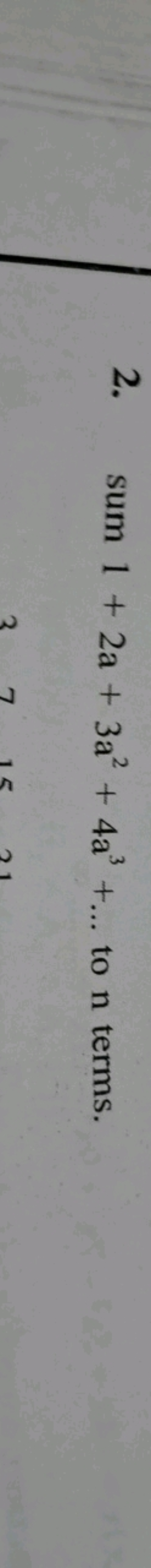 2. sum 1+2a+3a2+4a3+… to n terms.