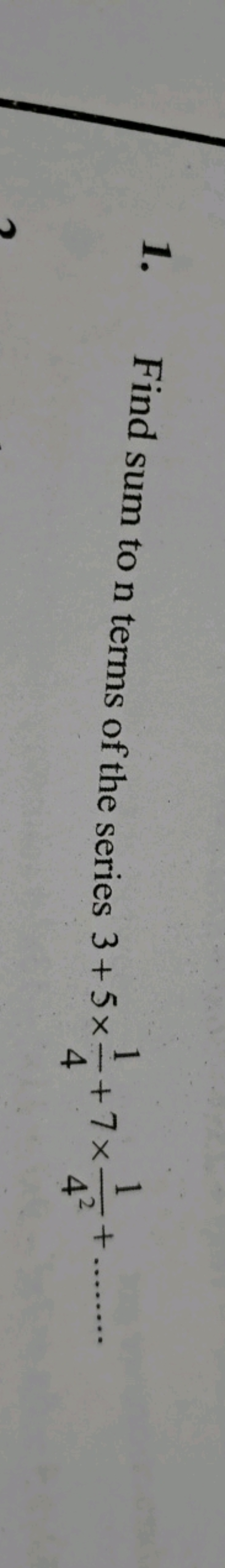 1. Find sum to n terms of the series 3+5×41​+7×421​+…….