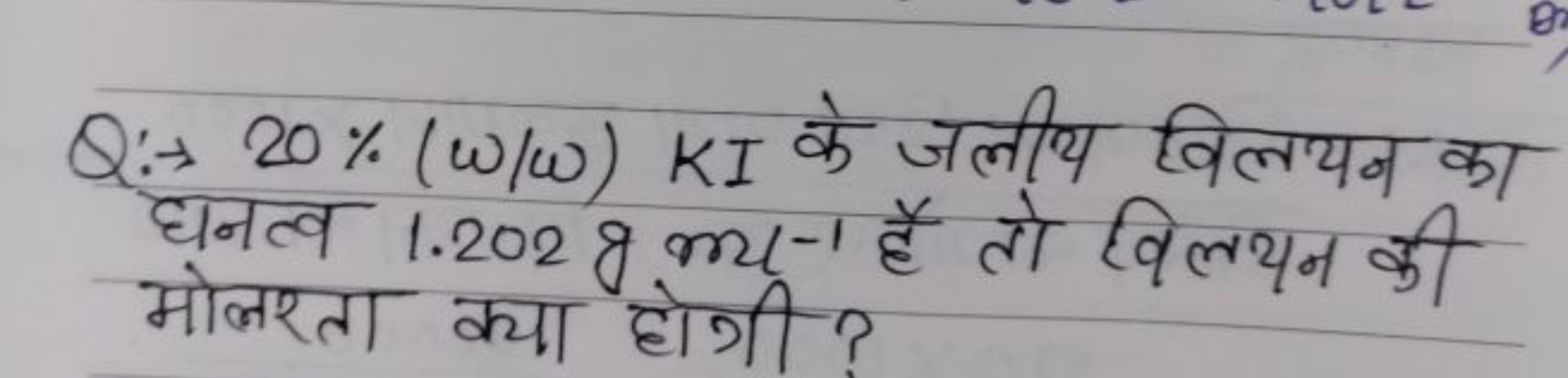 Q:- →20%(ω/ω)KI के जलीय विलयन का घनत्व 1.202 g m−1 है तो विलयन की मोलर