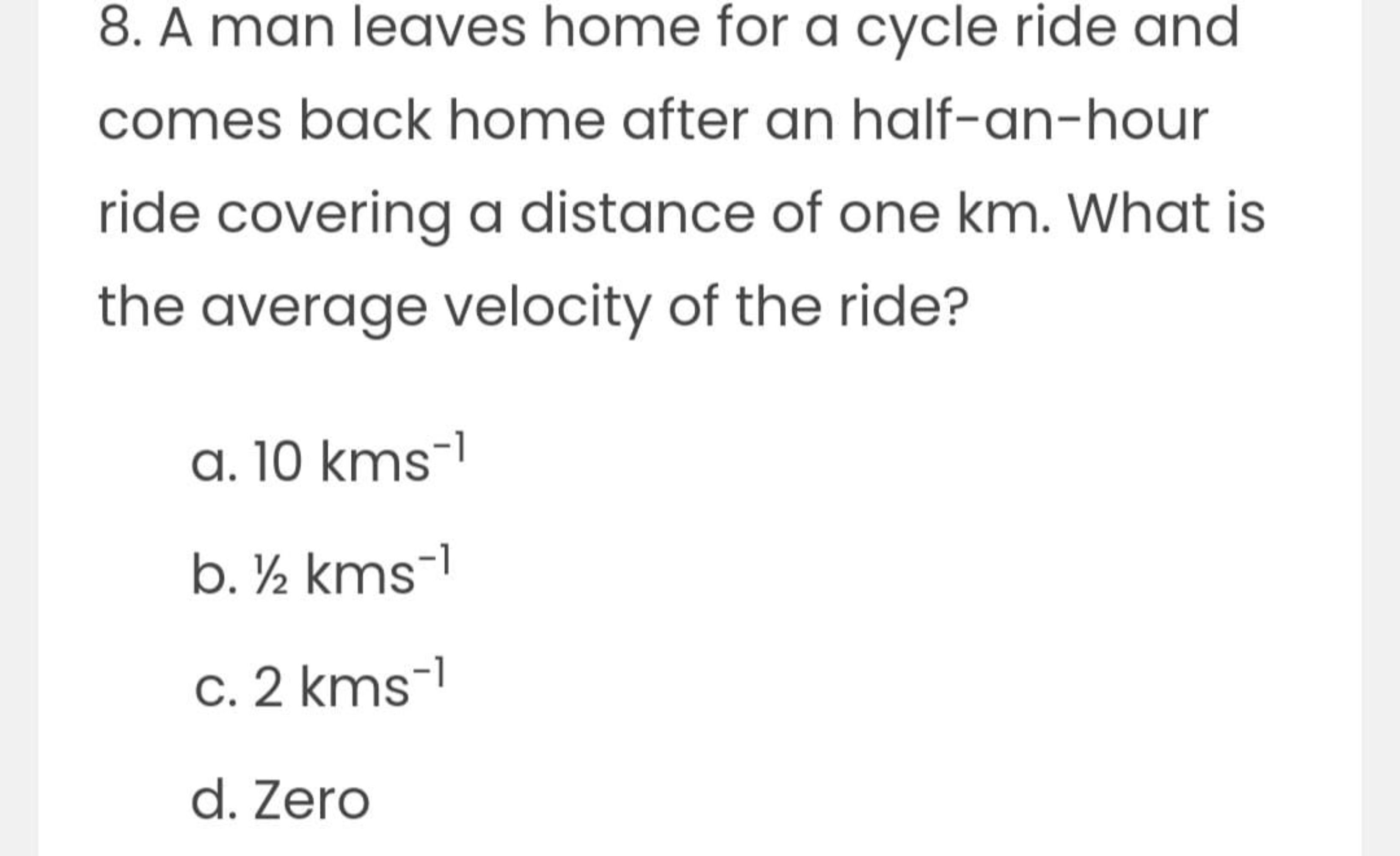 8. A man leaves home for a cycle ride and comes back home after an hal