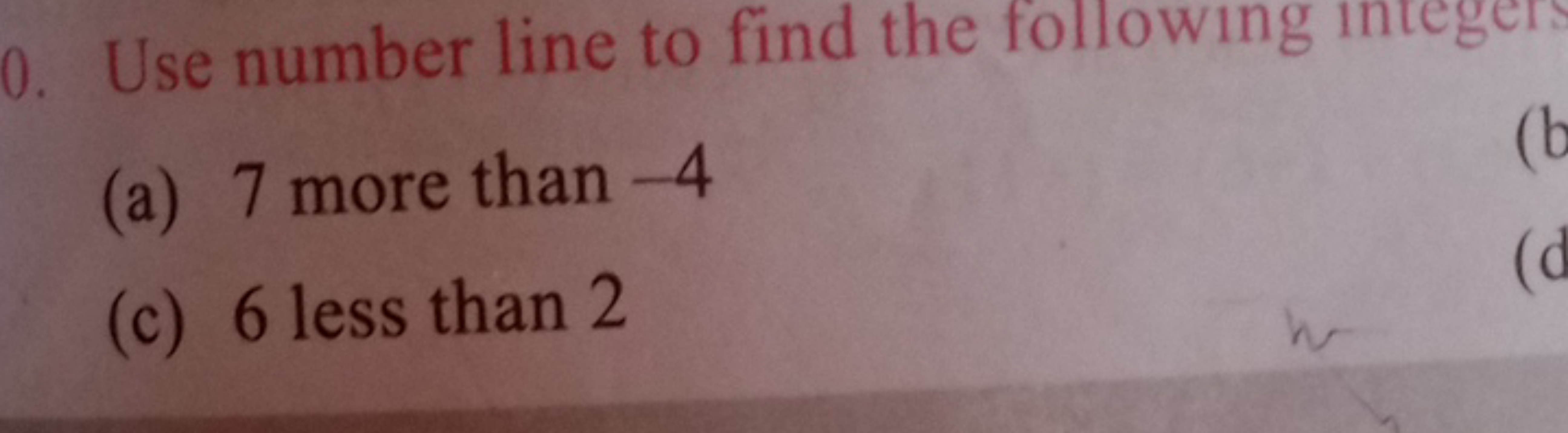 0 . Use number line to find the following integers
(a) 7 more than - 4