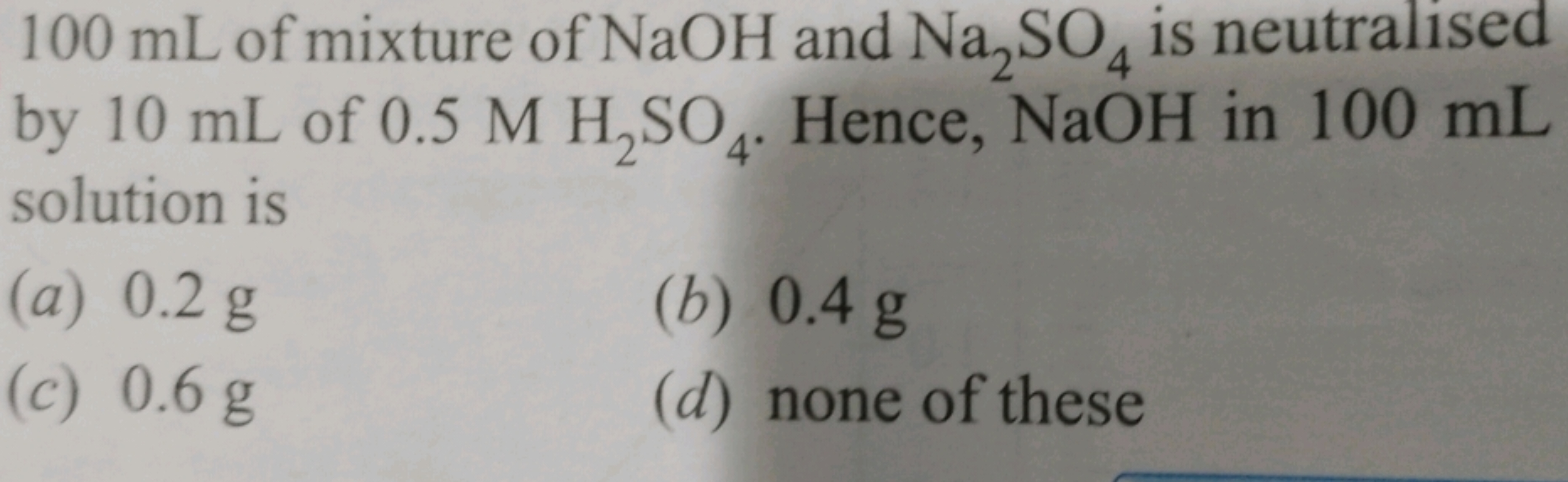 100 mL of mixture of NaOH and Na2SO4 is neutralised
by 10 mL of 0.5 M 