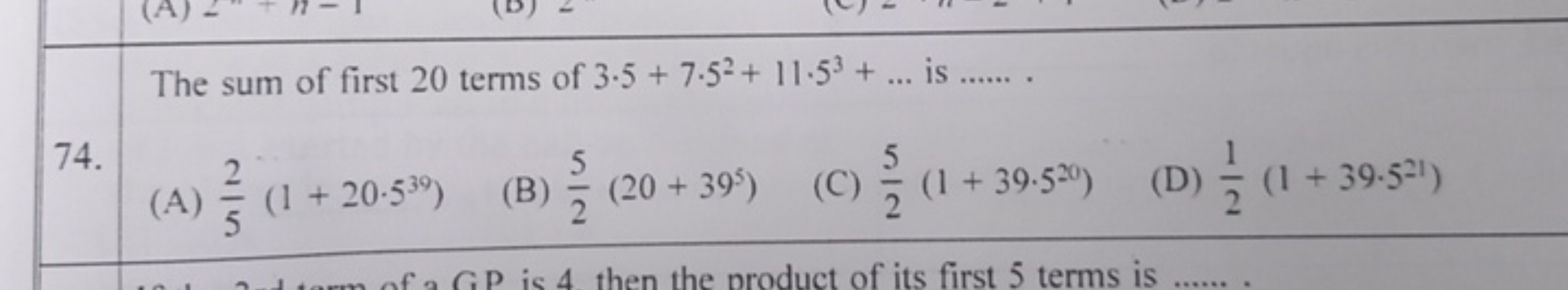 The sum of first 20 terms of 3⋅5+7⋅52+11⋅53+… is 
74.
(A) 52​(1+20⋅539