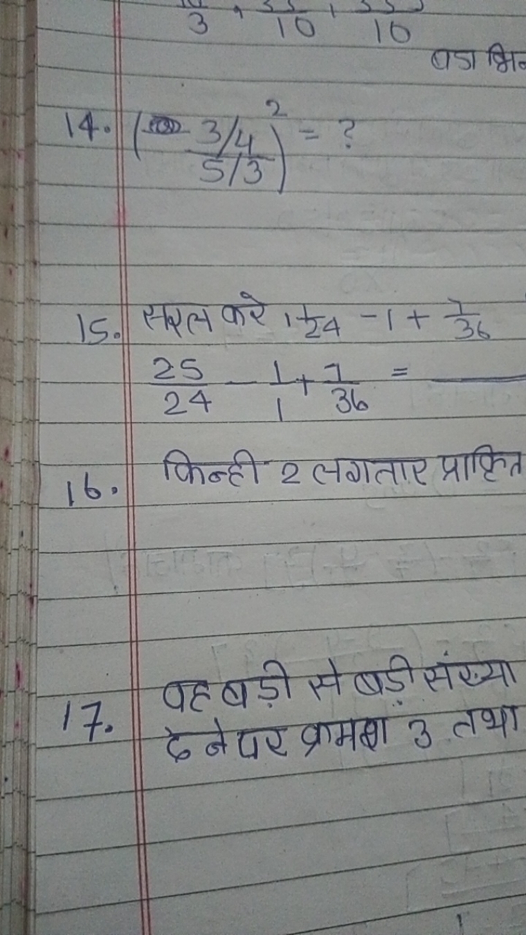 14. (5/33/4​)2= ?
15. सरल करे 1241​−1+367​
2425​−11​+367​=
16. किन्ही 