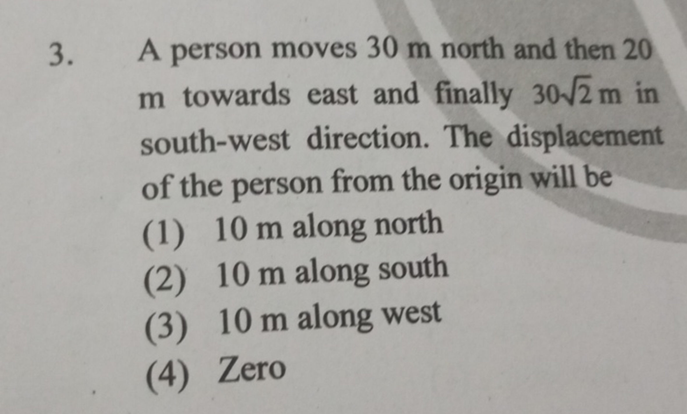 3. A person moves 30 m north and then 20 m towards east and finally 30