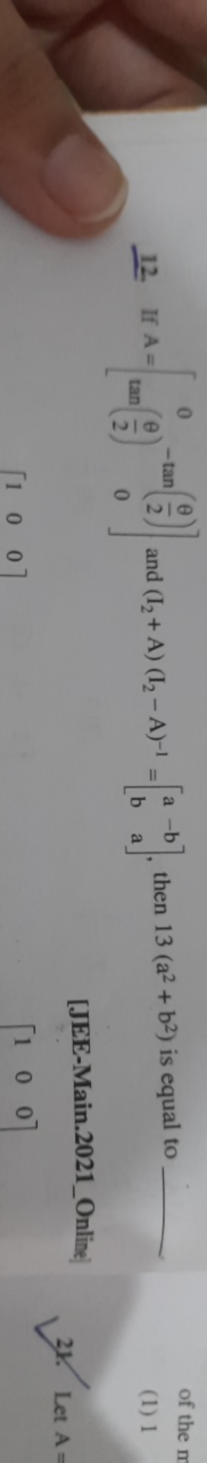 12. If A=
0
<-tan
and (12+ A) (12-A)-1=
tan-
2
0
[1 0 0
a-b
ba
then 13