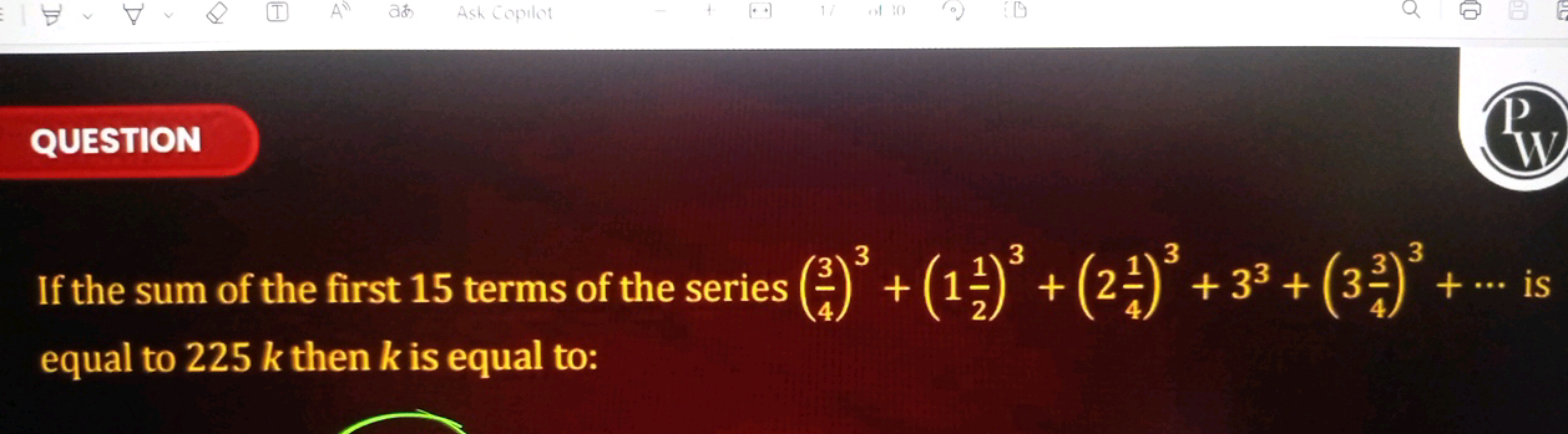 QUESTION
P

If the sum of the first 15 terms of the series (43​)3+(121