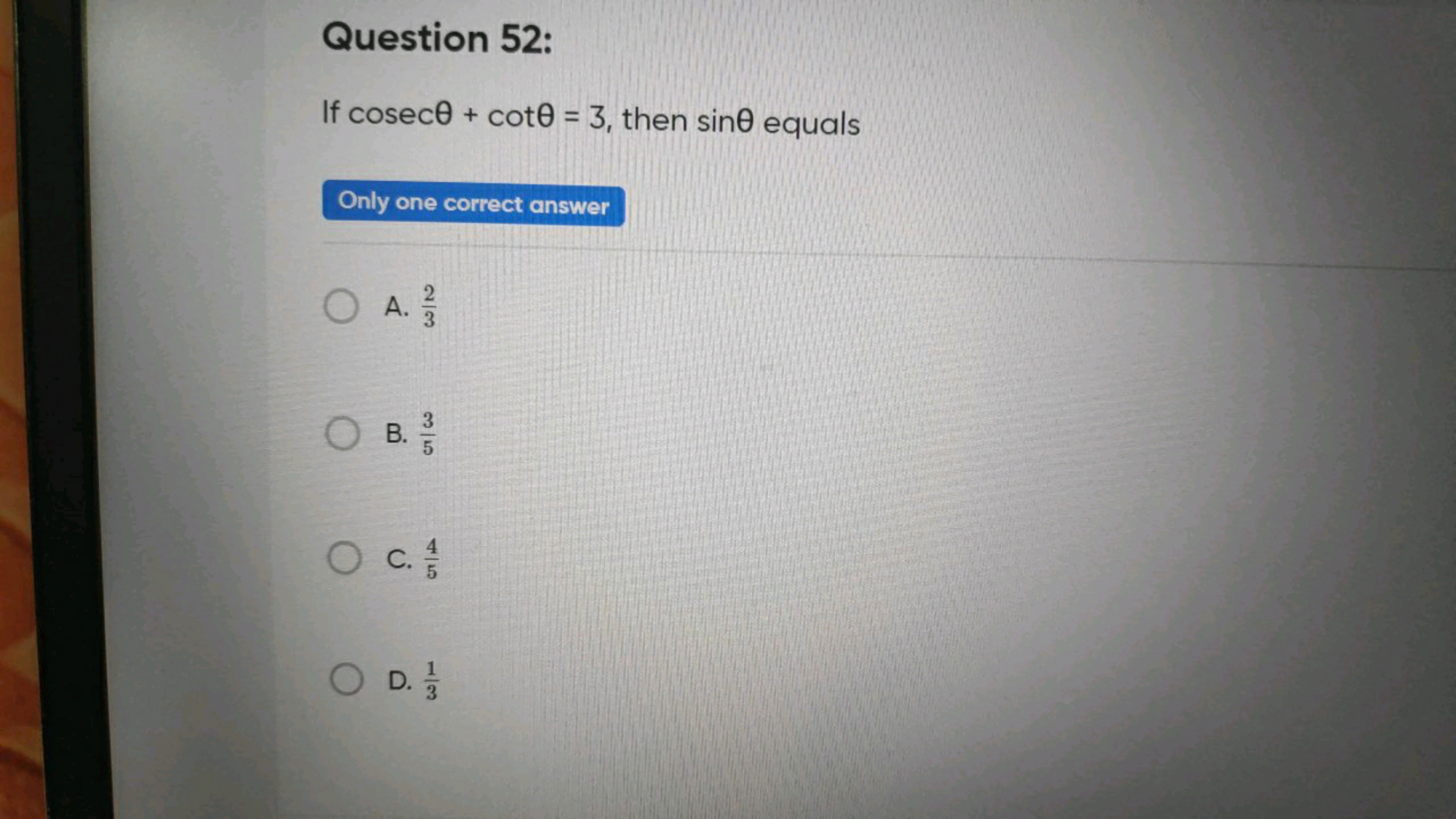 Question 52:
If cosecθ+cotθ=3, then sinθ equals

Only one correct answ