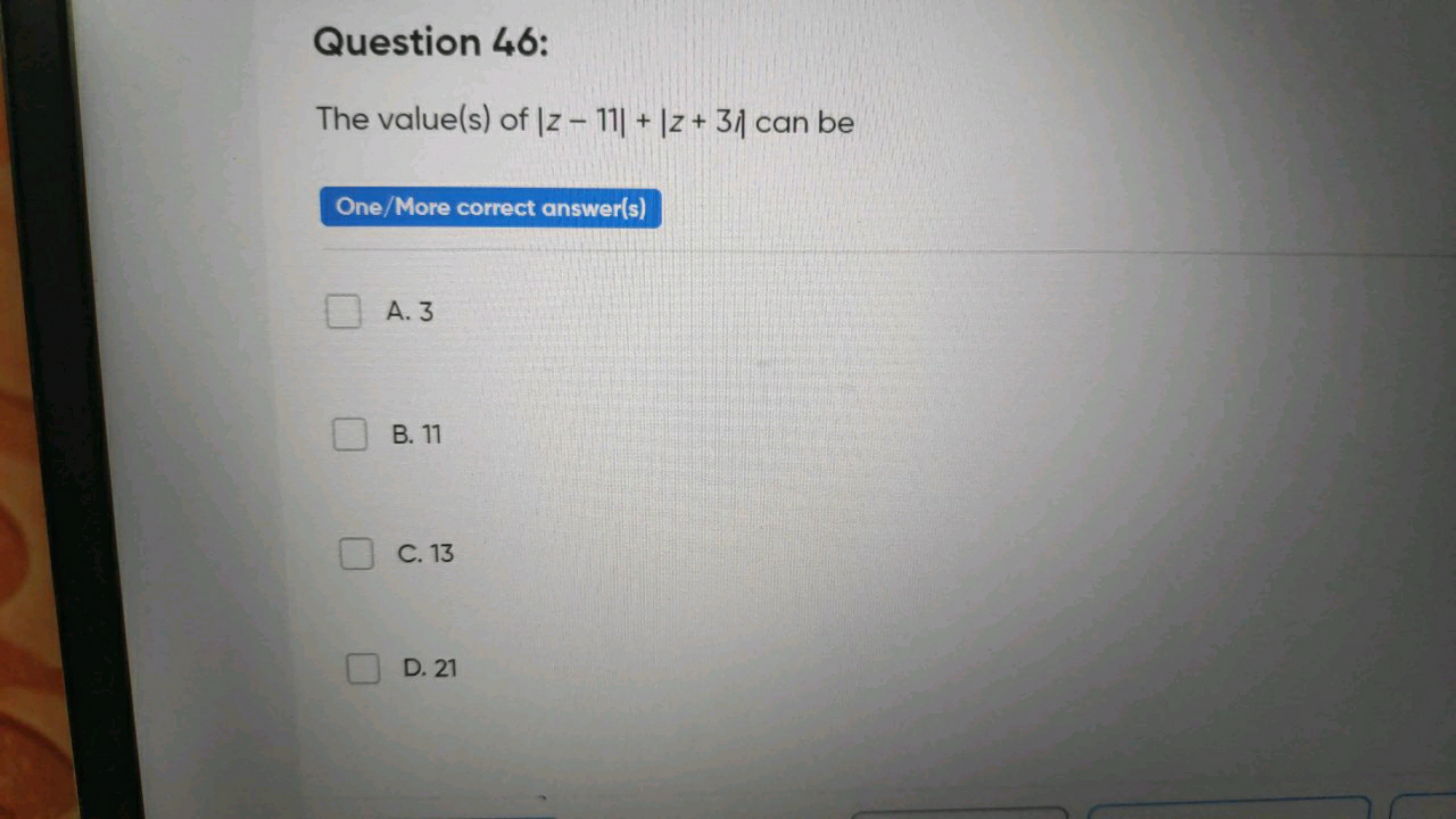 Question 46:
The value(s) of ∣z−11∣+∣z+3∣ can be

One/More correct ans