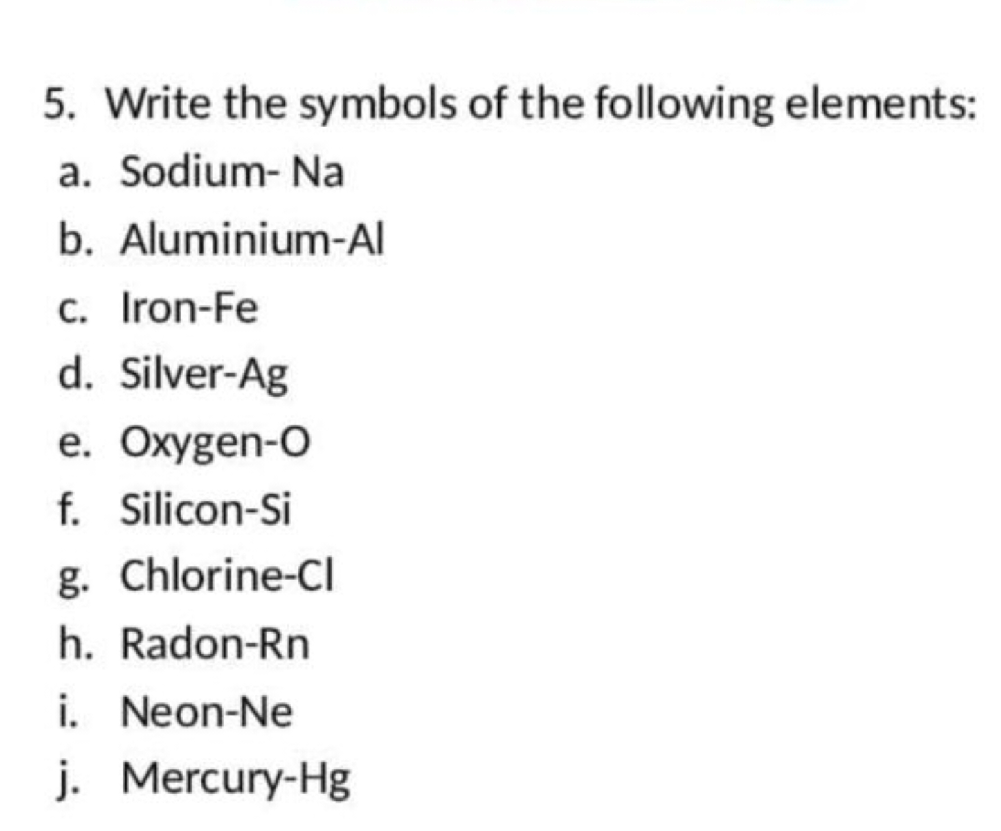 5. Write the symbols of the following elements:
a. Sodium- Na
b. Alumi