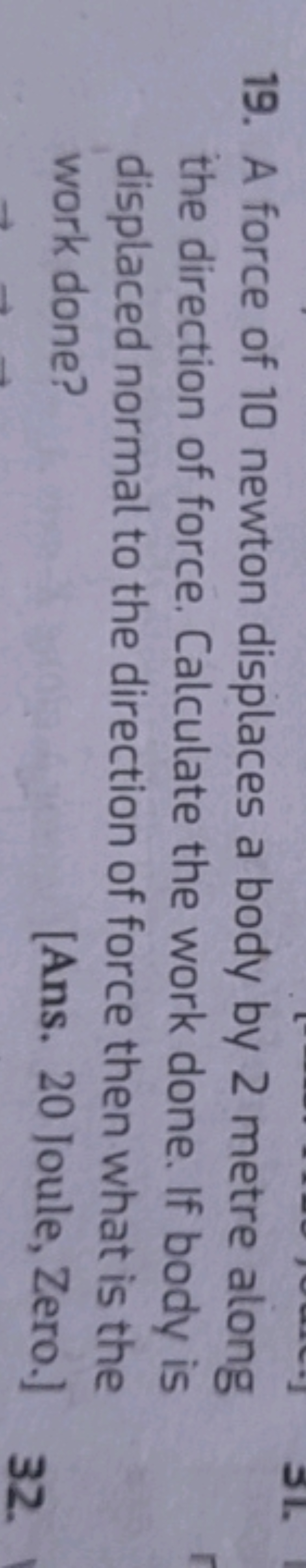 19. A force of 10 newton displaces a body by 2 metre along the directi