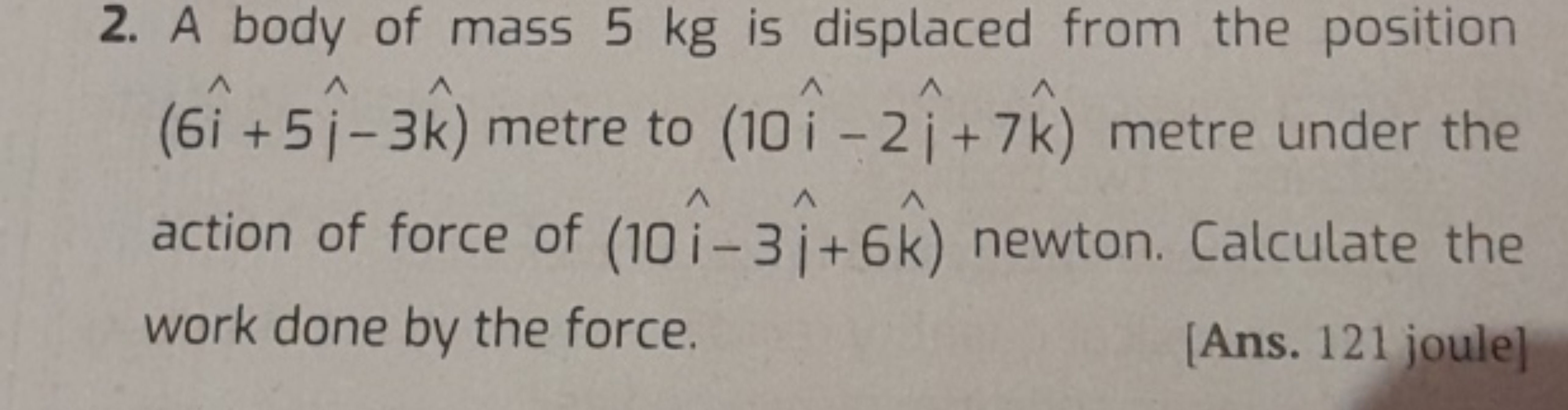 2. A body of mass 5 kg is displaced from the position (6i^+5i^−3k^) me