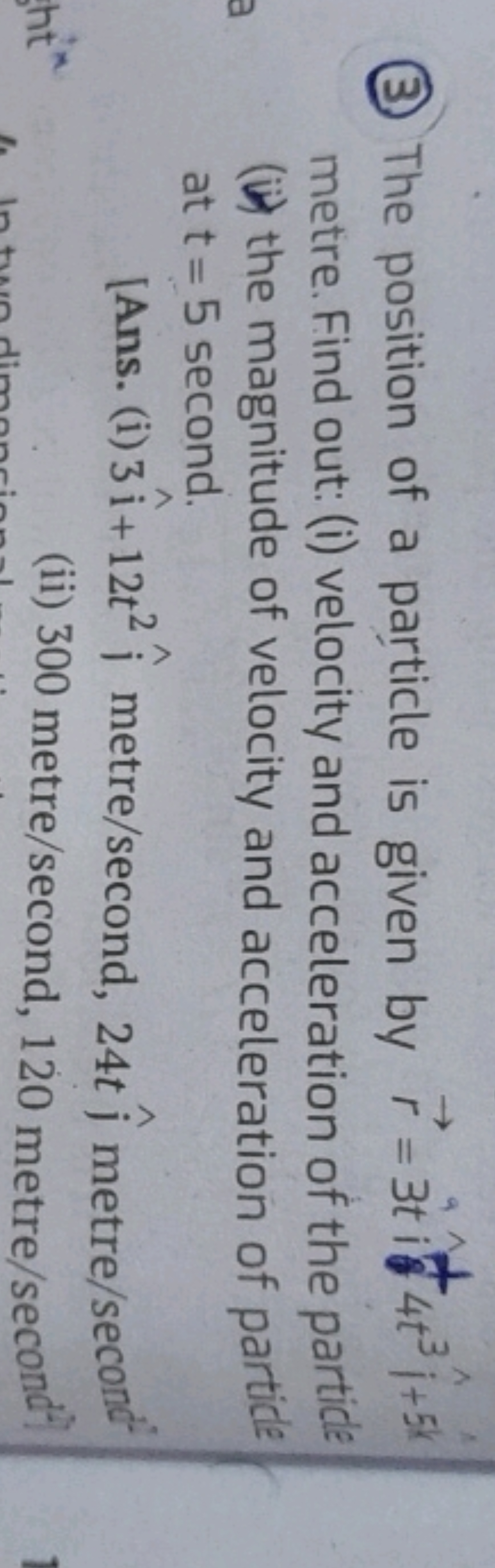 (3) The position of a particle is given by r=3ti^4+t3j^​+5k^ metre. Fi