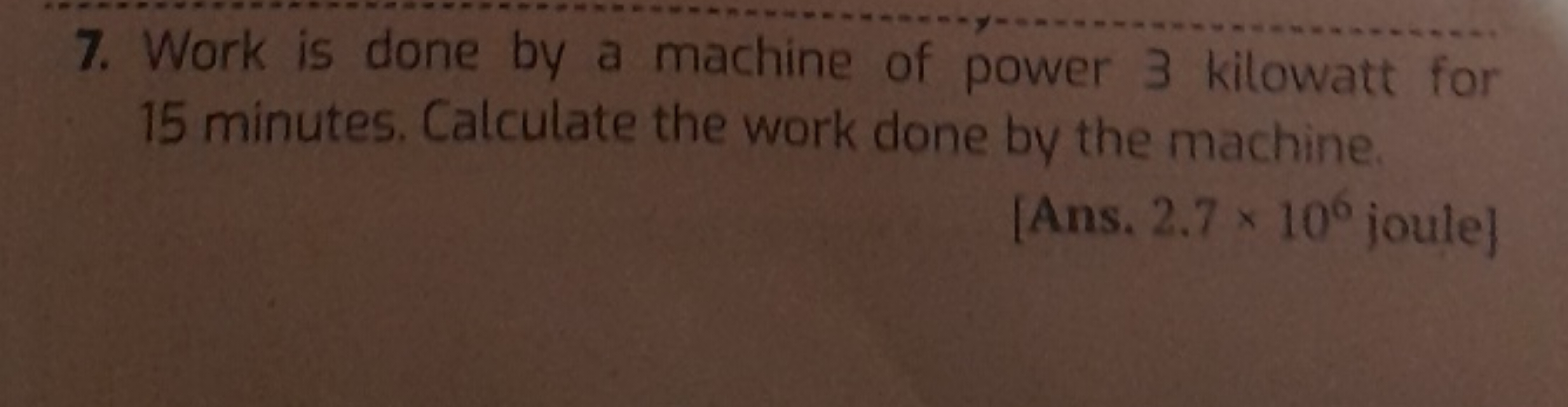 7. Work is done by a machine of power 3 kilowatt for 15 minutes. Calcu