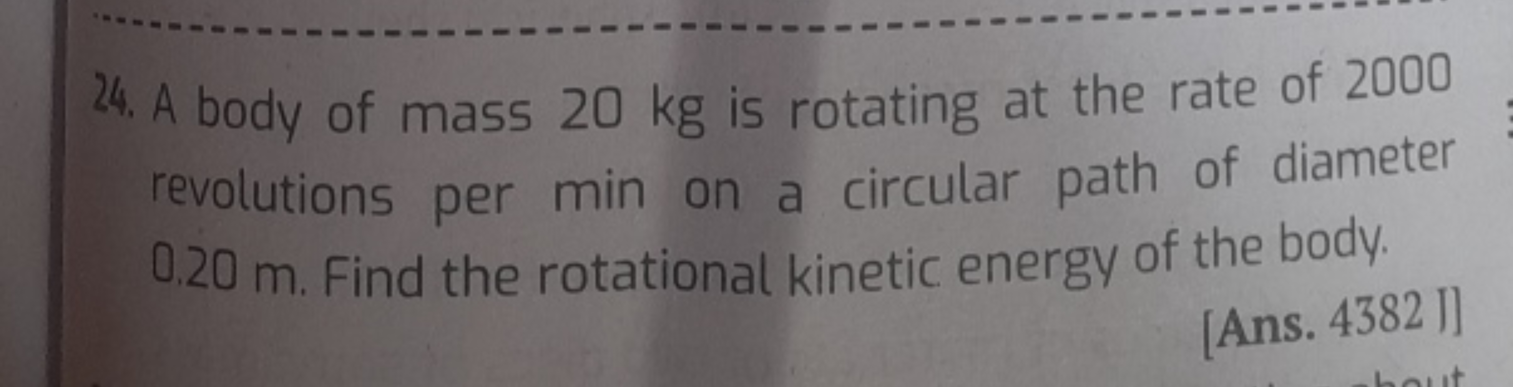 24. A body of mass 20 kg is rotating at the rate of 2000 revolutions p