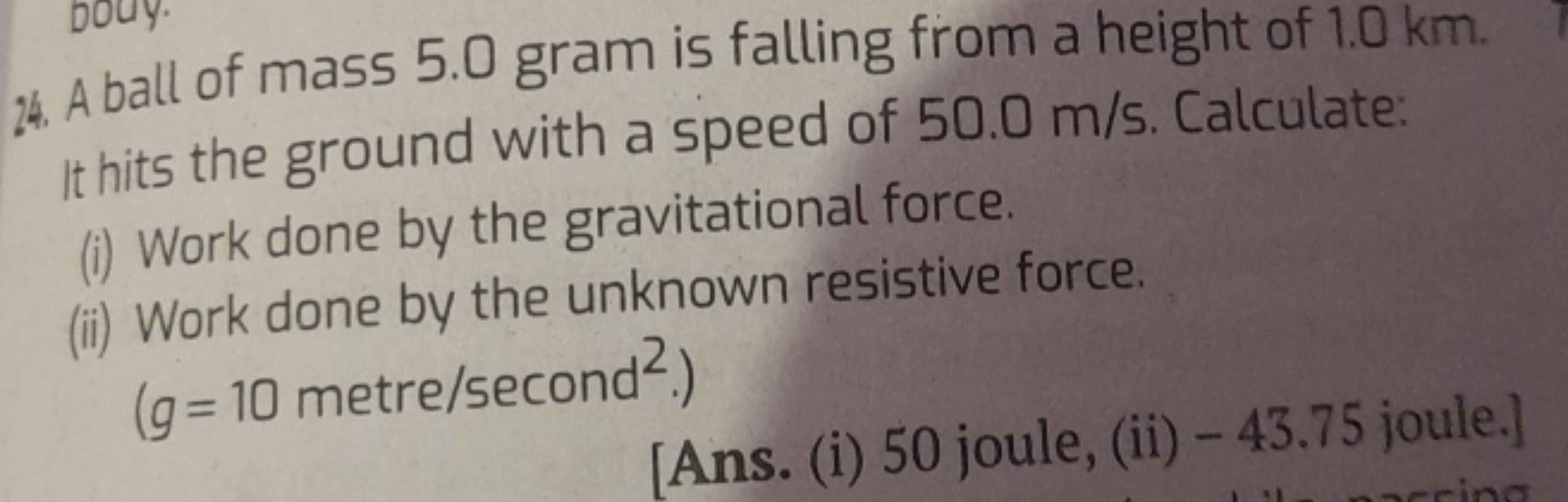 24. A ball of mass 5.0 gram is falling from a height of 1.0 km . It hi