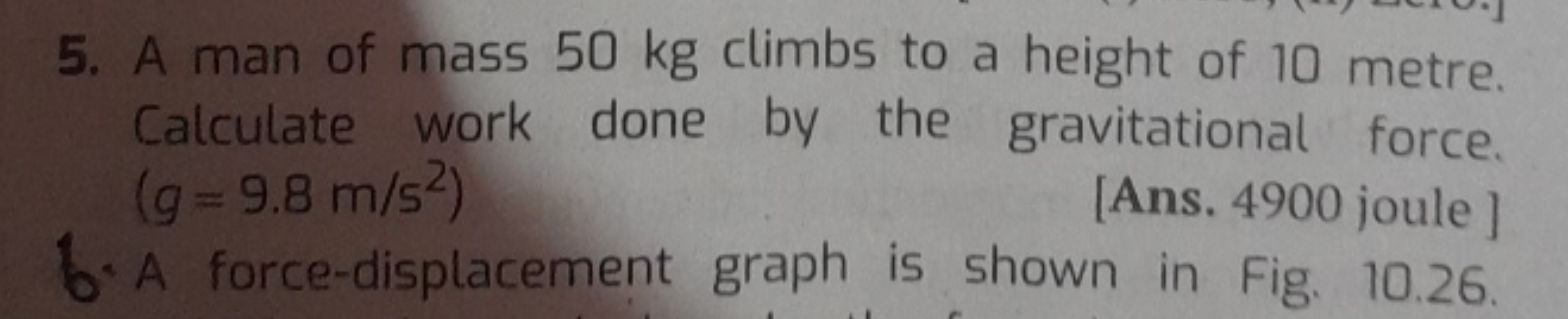 5. A man of mass 50 kg climbs to a height of 10 metre. Calculate work 