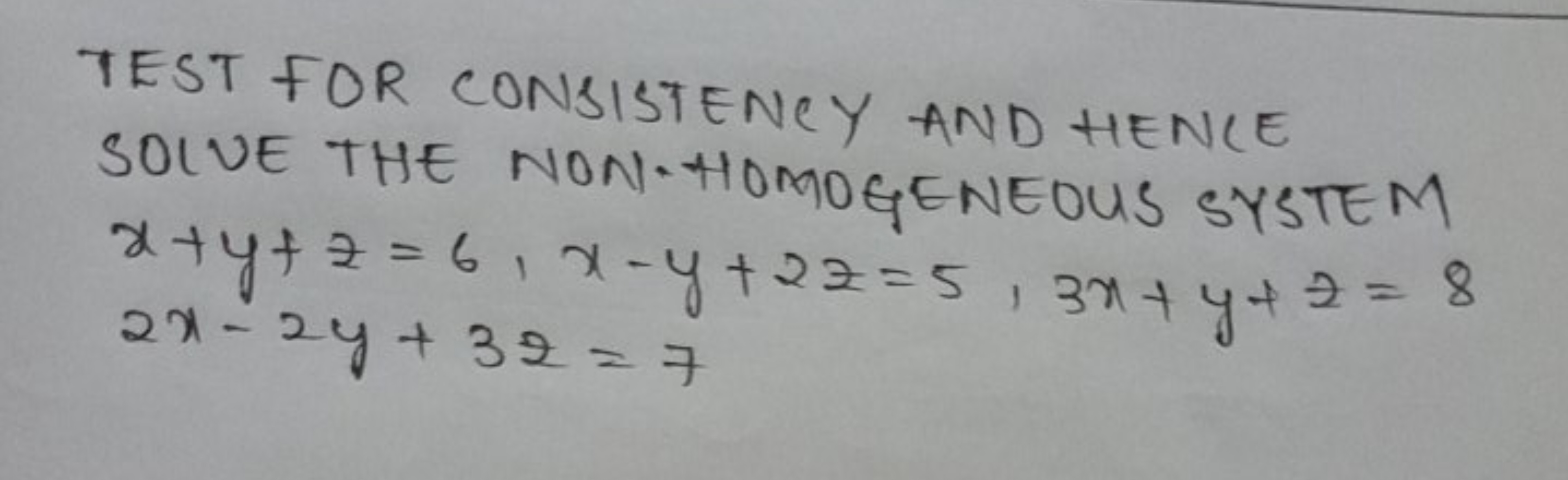 TEST FOR CONSISTENCY AND HENCE SOLVE THE NON-HOMOGENEOUS SYSTEM
x+y+z=