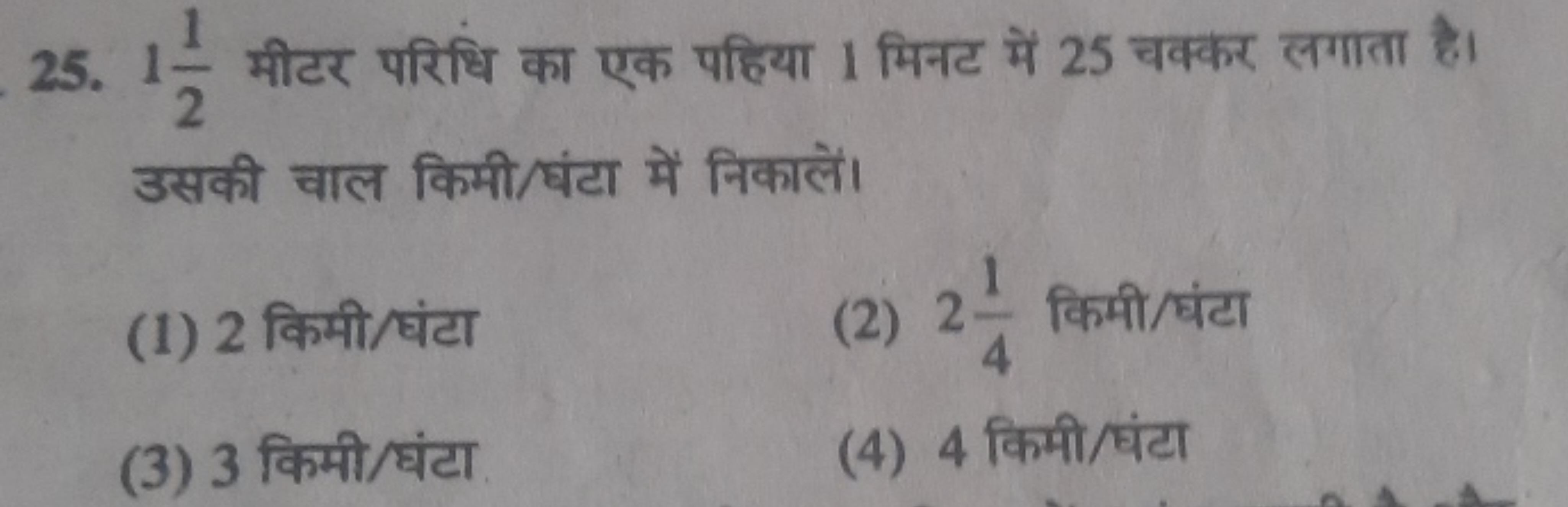 25. 121​ मीटर परिधि का एक पहिया 1 मिनट में 25 चक्कर लगाता है। उसकी चाल