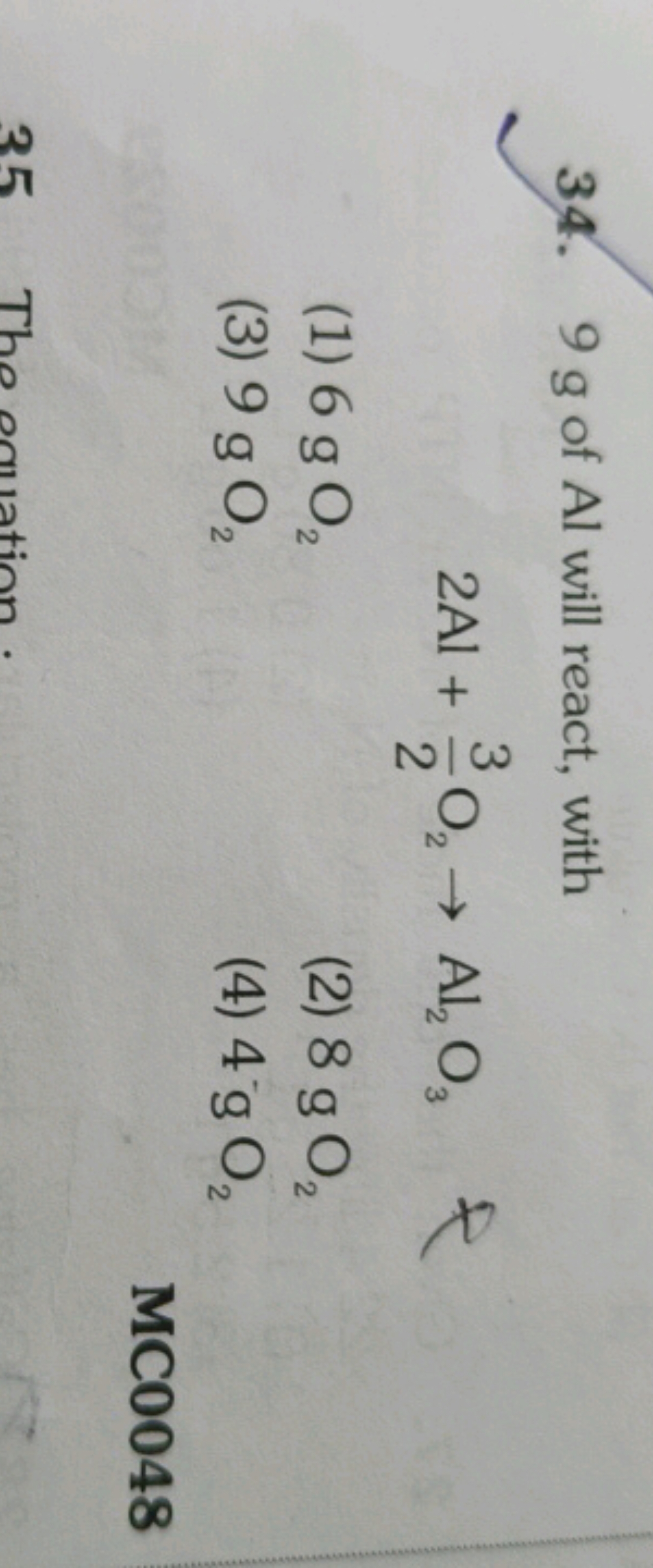 34. 9 g of Al will react, with
2Al+23​O2​→Al2​O3​
(1) 6 gO2​
(2) 8 gO2