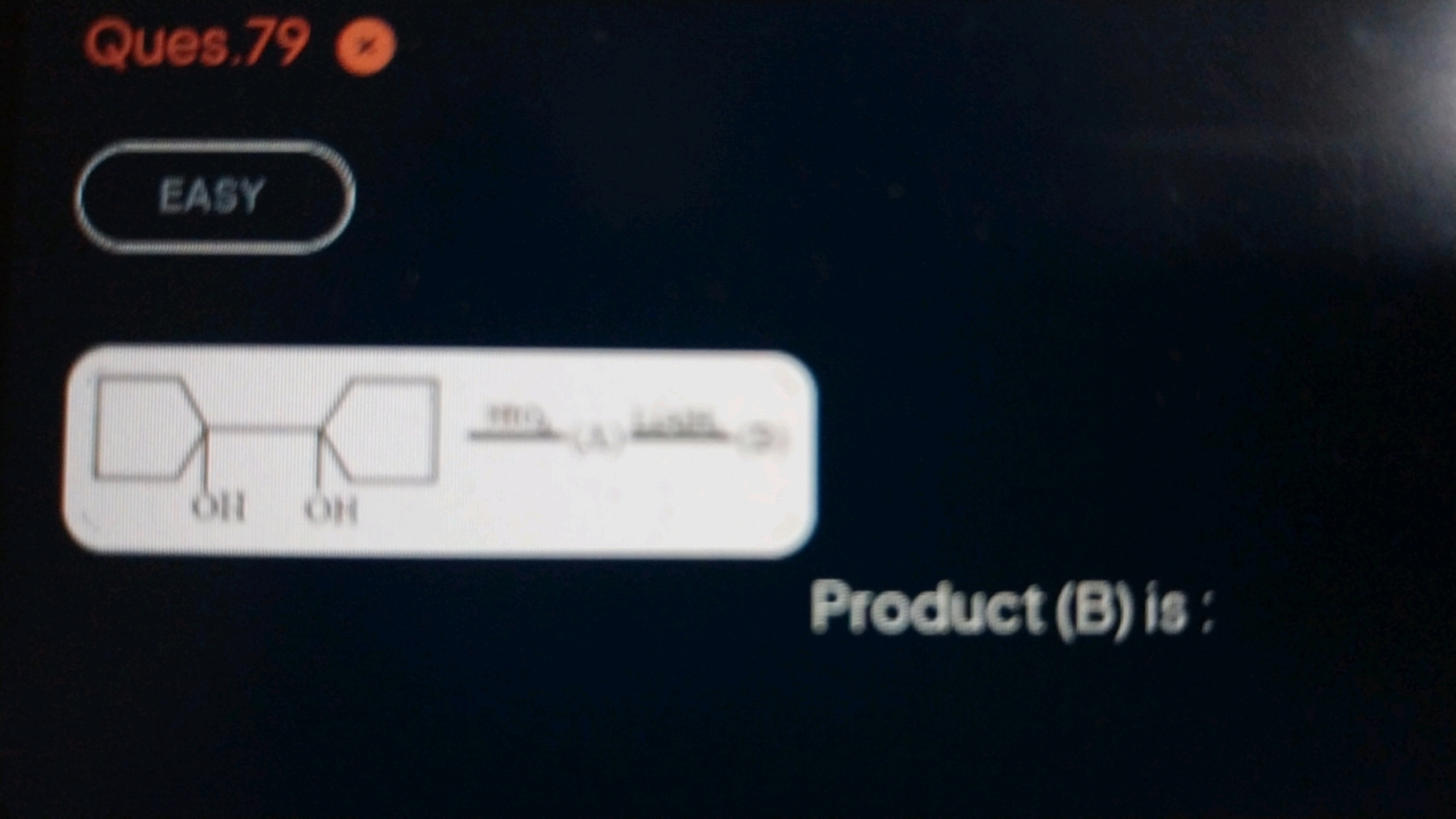 Ques. 79
EASY
OC1(C2(O)CCCC2)CCCC1

Product ( B ) is :