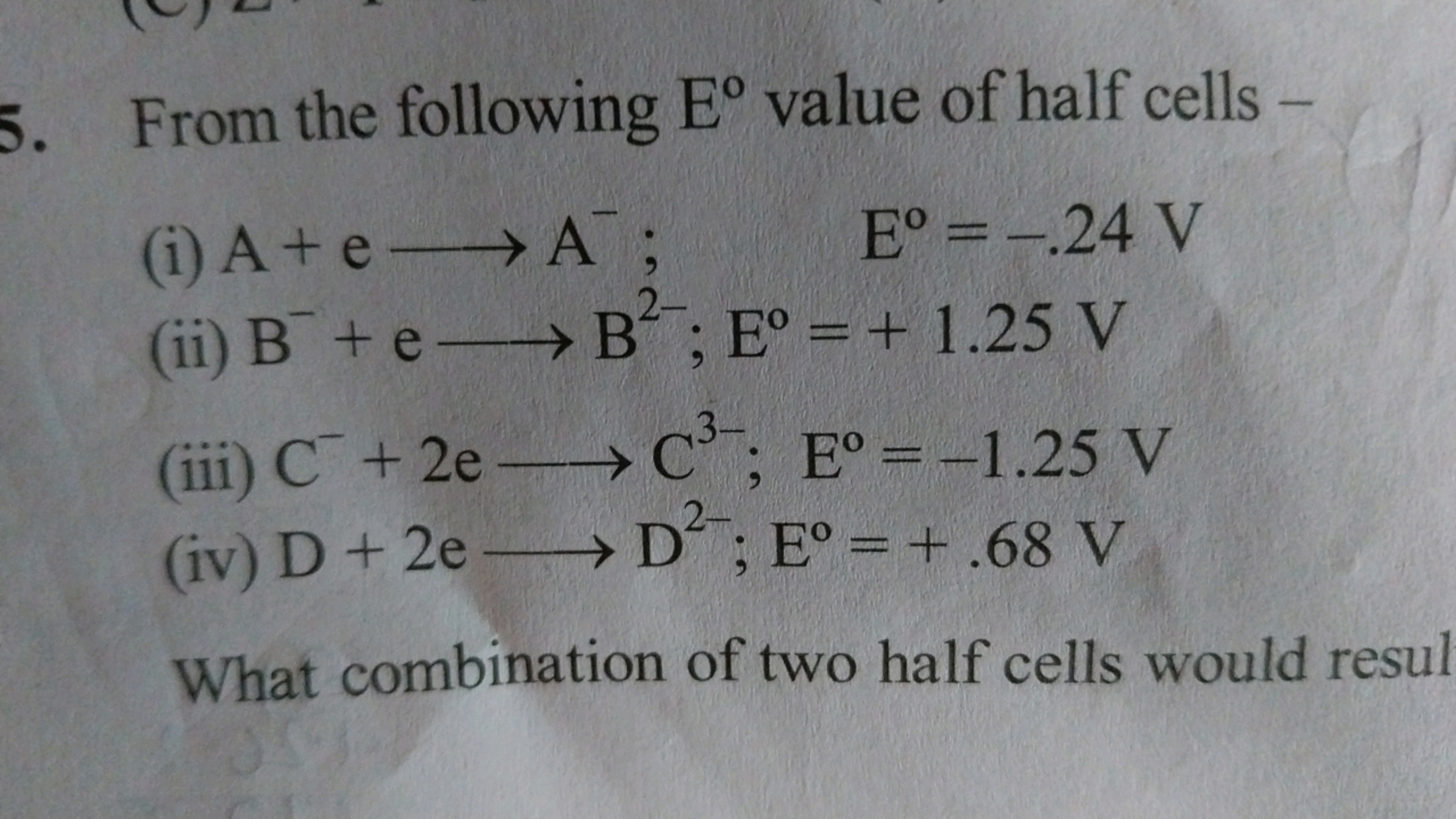 5. From the following Eo value of half cells -
(i) A+e⟶A E∘=−.24 V
(ii