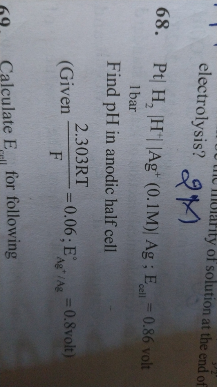 electrolysis?
2×1
68. Pt∣H2​∣H+∣∣Ag+(0.1M)∣Ag;Ecell ​=0.86 volt 1 bar
