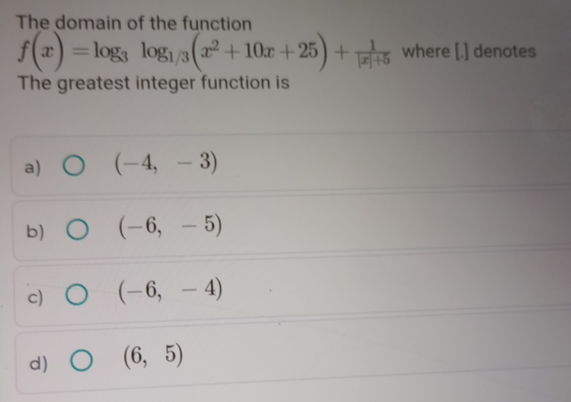 The domain of the function f(x)=log3​log1/3​(x2+10x+25)+∣x∣+51​ where 