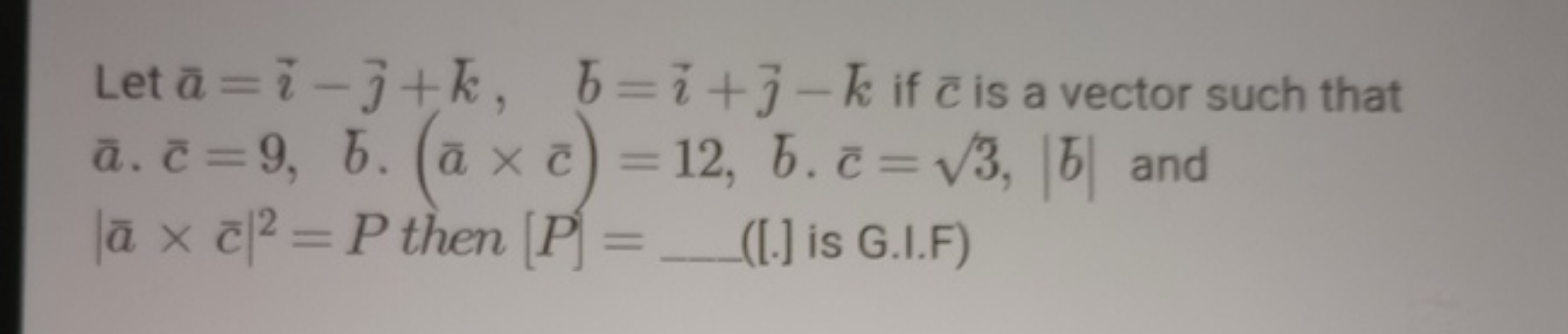 Let aˉ=i−j​+k,bˉ=i+j​−k if cˉ is a vector such that aˉ⋅cˉ=9,bˉ⋅(aˉ×cˉ)