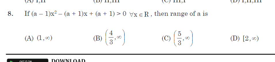 8. If (a−1)x2−(a+1)x+(a+1)>0∀x∈R, then range of a is
(A) (1,∞)
(B) (34