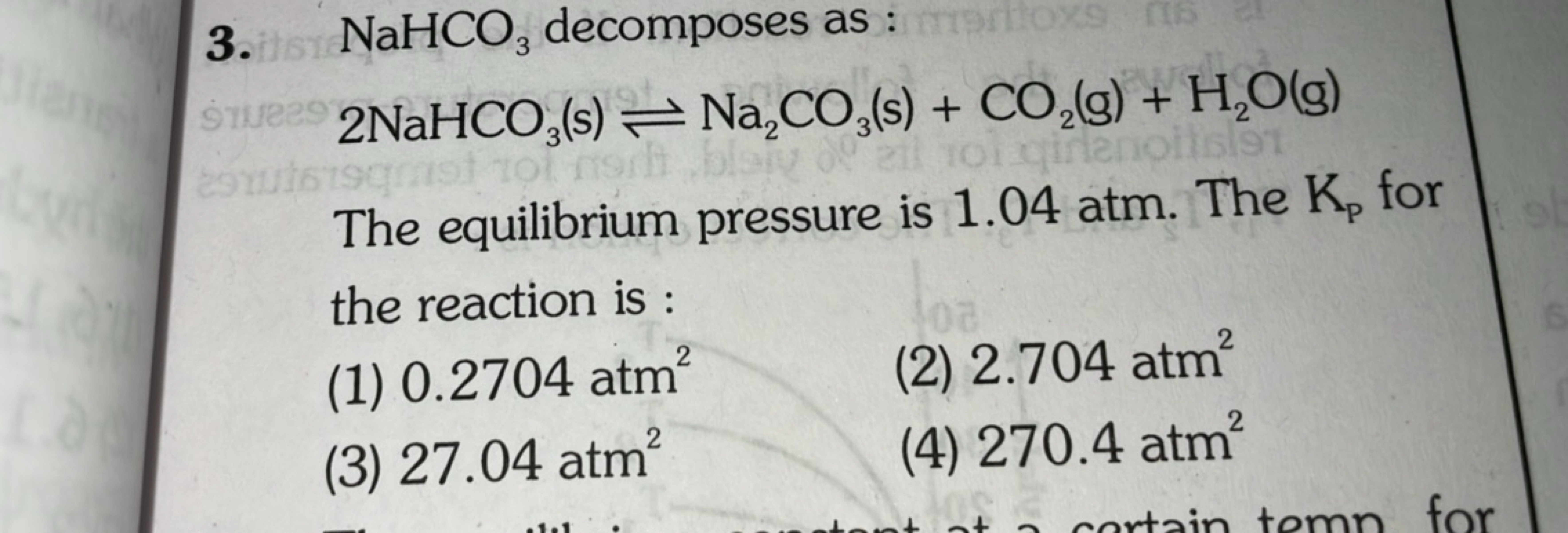 3. NaHCO3​ decomposes as :
2NaHCO3​( s)⇌Na2​CO3​( s)+CO2​( g)+H2​O(g)
