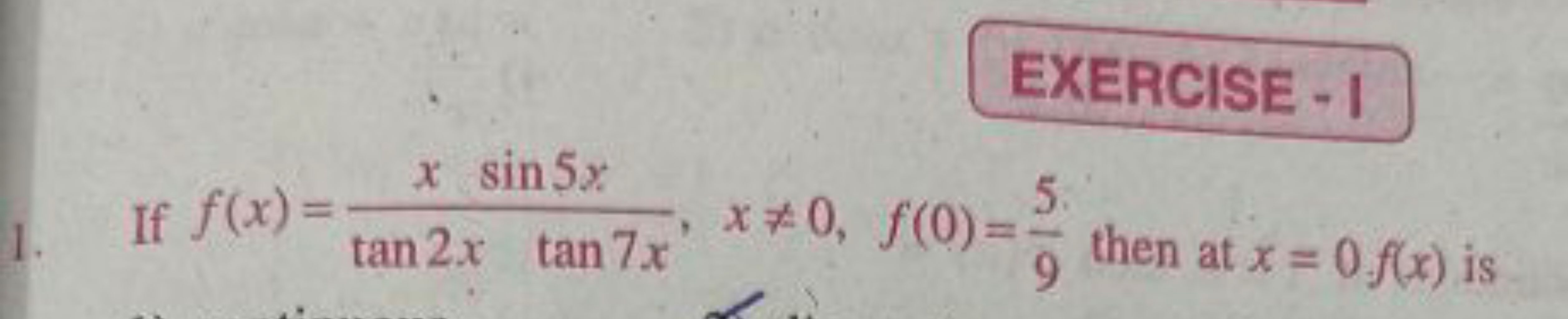 EXERCISE-I
1. If f(x)=tan2xtan7xxsin5x​,x=0,f(0)=95​ then at x=0.f(x)