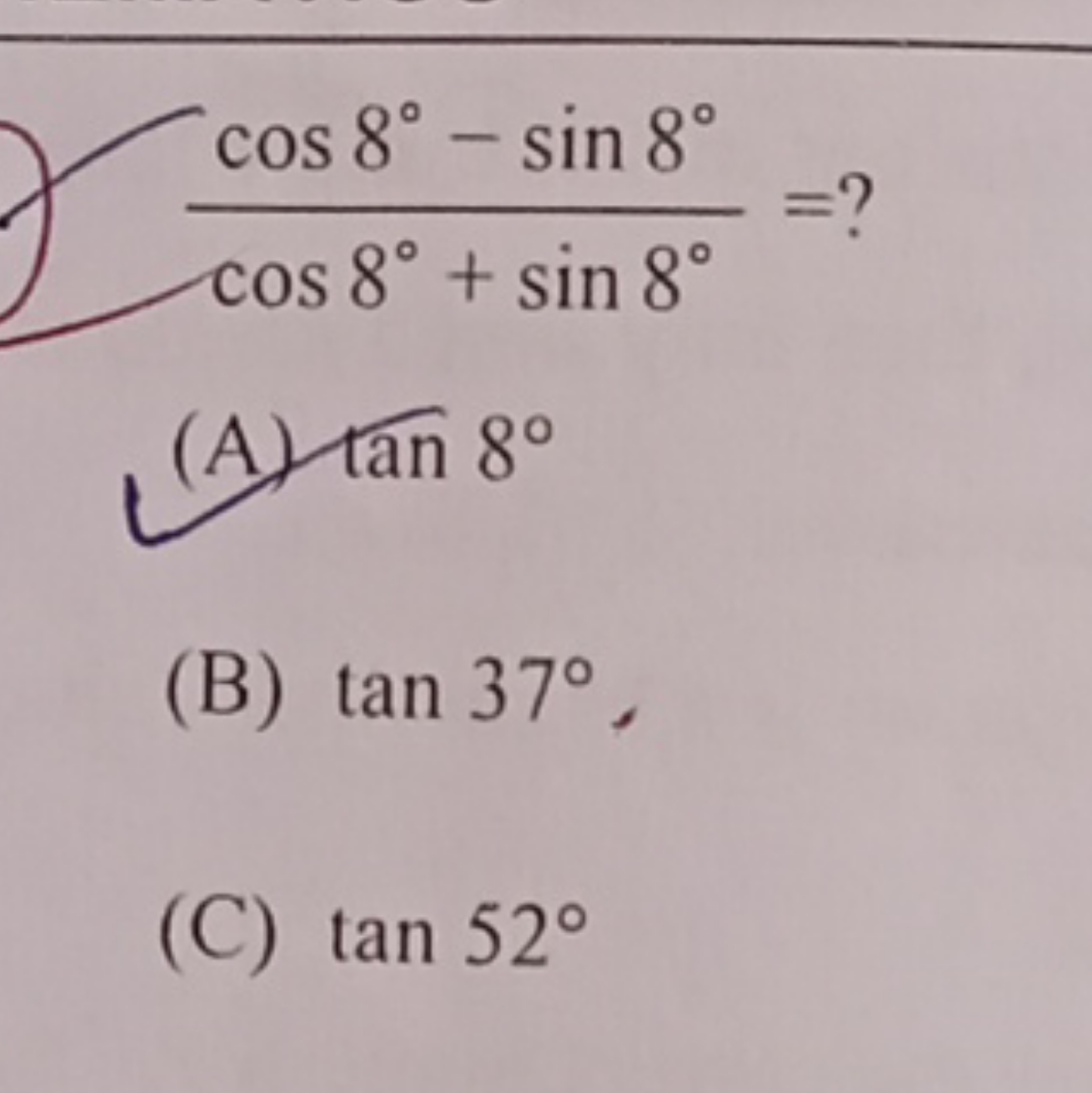 cos8∘+sin8∘cos8∘−sin8∘​=?
(A) tan8∘
(B) tan37∘,
(C) tan52∘