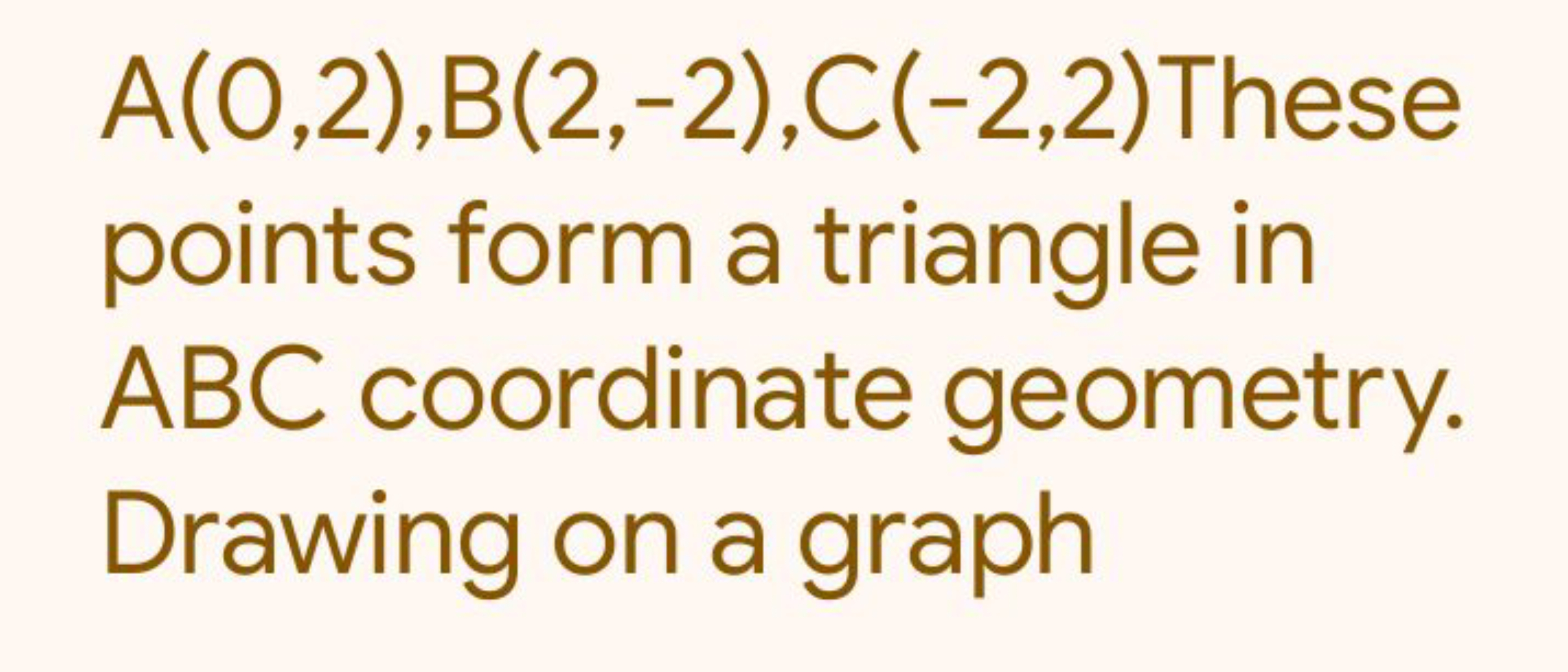 A(0,2),B(2,−2),C(−2,2) These points form a triangle in ABC coordinate 