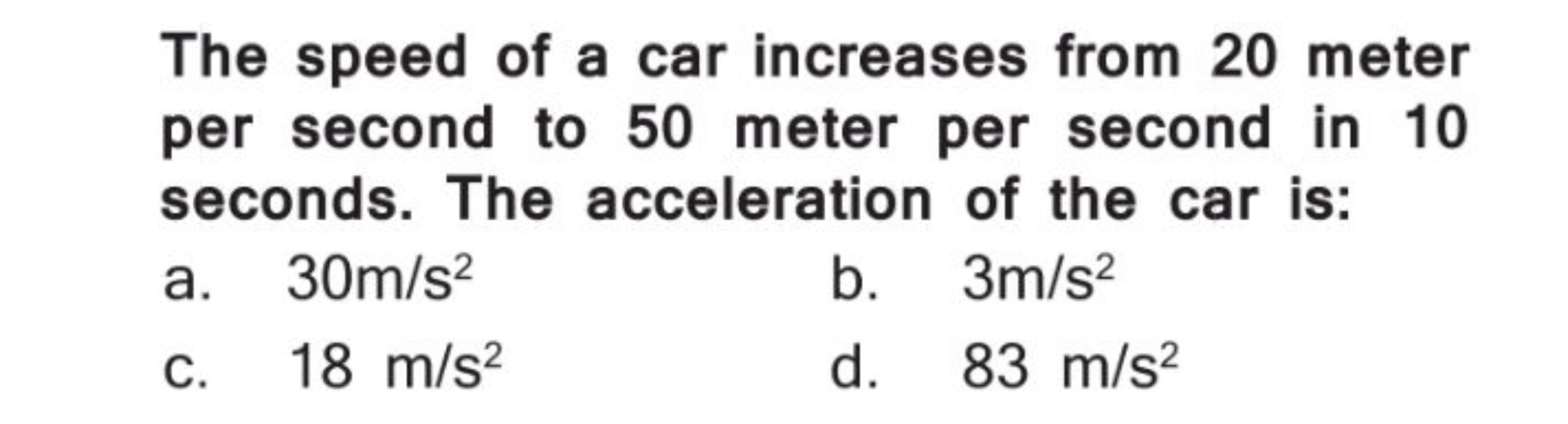 The speed of a car increases from 20 meter per second to 50 meter per 